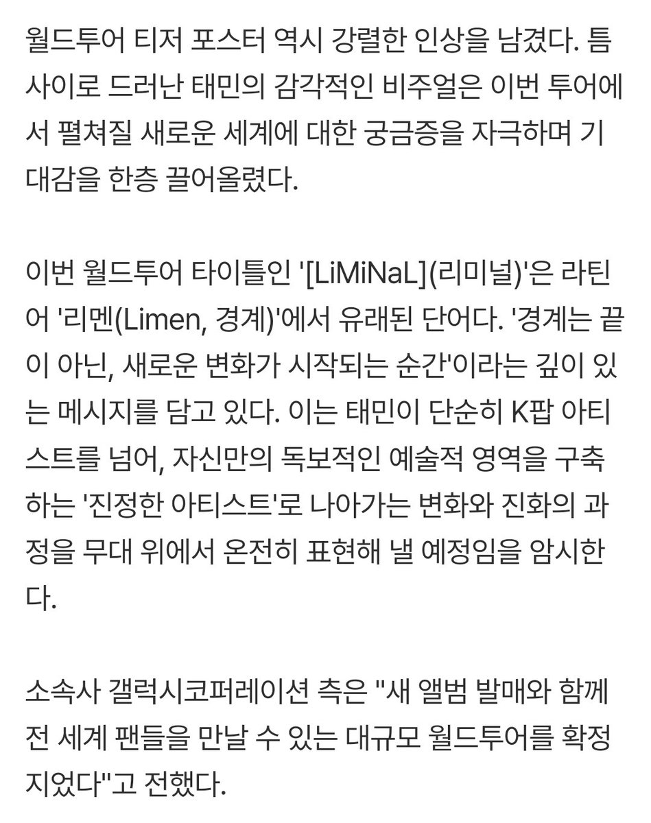 Shinee_Fan_Base's tweet photo. #TAEMIN Announces [LiMiNaL], a Large-Scale World Tour Marking a New Chapter in His Evolution as an Artist 

📰: The title of this world tour, [LiMiNaL], originates from the Latin word Limen (meaning "threshold" or "boundary"). It carries a profound message: "A threshold is not the end, but the moment a new transformation begins." This hints that Taemin will fully express on stage a journey of growth and evolution, moving beyond the title of a K-pop artist to establish himself as a true, irreplaceable.

His agency, Galaxy Corporation, stated, "Along with the release of the new album, we have confirmed a large-scale world tour to meet fans around the globe."

🔗https://t.co/Sr5OVzIHMZ