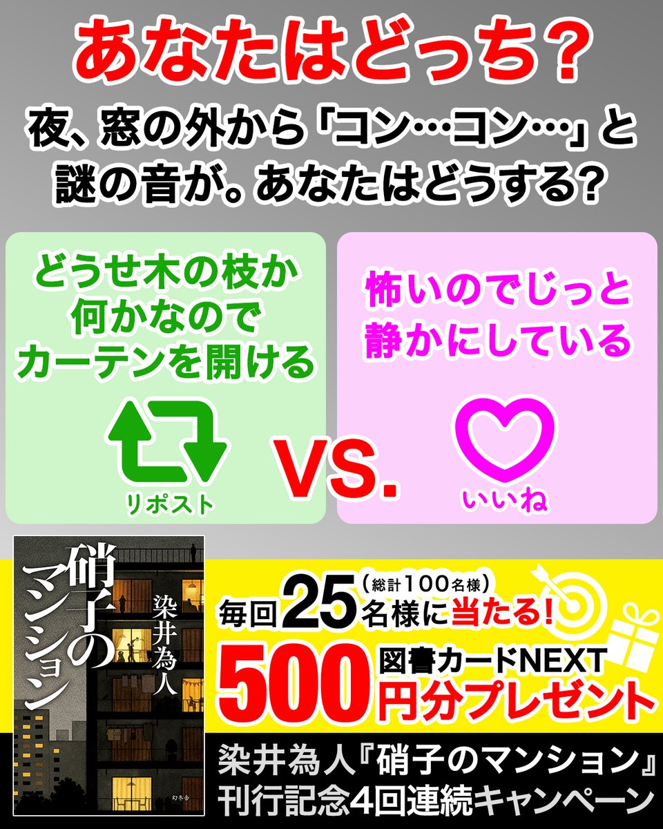 gentosha_dc's tweet photo. ／
染井為人『硝子のマンション』刊行記念🏢
あなたはどっち？キャンぺーン🎁
＼

4回連続キャンペーン第3回！
リポスト🔁 or いいね❤️で当たる🎯
図書カードNEXT 500円分を
抽選で合計100名様にプレゼント！
（各回25名様）

夜、窓の外から「コン…コン…」と謎の音が。あなたはどうする？
🔁→どうせ木の枝か何かなのでカーテンを開ける
❤️→怖いのでじっと静かにしている

＜応募方法＞
1. @gentosha_dc をフォロー
2. 🔁または❤️で投票＆応募！
〆切：8/4（火）23:59

『硝子のマンション』特設ページで作品情報をチェック👀✨
https://t.co/eDcyWwwNa1

選んだ理由もぜひコメントで教えてください💬
#プレゼント #キャンペーン #プレゼントキャンぺーン
