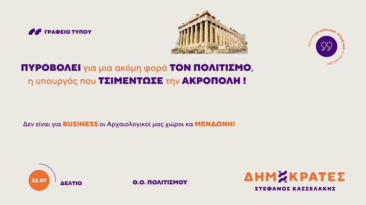 Dimokrates_PK's tweet photo. ΔΗΜΟΚΡΑΤΕΣ
ΔΕΛΤΙΟ ΤΥΠΟΥ 🟣🟠
22 Ιουλίου 2026

ΠΥΡΟΒΟΛΕΙ για μια ακόμη φορά ΤΟΝ ΠΟΛΙΤΙΣΜΟ,
η υπουργός που ΤΣΙΜΕΝΤΩΣΕ την ΑΚΡΟΠΟΛΗ !

Δεν είναι για BUSINESS οι Αρχαιολογικοί μας χώροι κα ΜΕΝΔΩΝΗ!

Ανώνυμη Εταιρεία για τα μνημεία και επιδοτήσεις στους καναλάρχες χωρίς καμία προστασία για τους δημιουργούς προβλέπει και επιβάλει το νέο νομοσχέδιο του Υπουργείου Πολιτισμού.

⛔️ Αποκαλύπτεται έτσι η συγκεκριμένη πολιτική αντίληψη της κυβέρνησης Μητσοτάκη για τον ελληνικό Πολιτισμό.
Είναι ολοφάνερη πια η νέα προσπάθεια εμπορευματοποίησης του.

⛔️ Ο Πολιτισμός αντιμετωπίζεται ολοένα και περισσότερο ως πεδίο επιχειρηματικής δραστηριότητας και λιγότερο ως δημόσιο αγαθό, που προστατεύεται από το Σύνταγμα της χώρας .

🟣 Η κυβέρνηση αντί να ενισχύσει την Αρχαιολογική Υπηρεσία και τον Οργανισμό Διαχείρισης και Ανάπτυξης Πολιτιστικών Πόρων (ΟΔΑΠ), ιδρύει μια νέα Ανώνυμη Εταιρεία, τη Hellenic Heritage Organisation S.A., αναθέτοντάς της κρίσιμες αρμοδιότητες στη διαχείριση και αξιοποίηση της πολιτιστικής μας κληρονομιάς, ενώ την ίδια στιγμή οι αρχαιολόγοι προειδοποιούν ότι τα μνημεία παύουν να αντιμετωπίζονται ως δημόσια αγαθά.

🟠Η Ακρόπολη, η Κνωσός, οι Δελφοί ή η Βεργίνα δεν αποτελούν επιχειρηματικά assets του κράτους. Αποτελούν συλλογική ιστορική μνήμη, αναπόσπαστο στοιχείο της πολιτιστικής μας ταυτότητας και δημόσιο αγαθό που ανήκει σε όλους τους Έλληνες και στις επόμενες γενιές.

🟣 Ακόμη πιο προκλητικό είναι ότι το νομοσχέδιο δεν αντιμετωπίζει τη χρόνια αθέτηση της υποχρέωσης των ιδιωτικών τηλεοπτικών σταθμών να επενδύουν μέρος των εσόδων τους στον ελληνικό κινηματογράφο, όπως προβλέπει η νομοθεσία.
Αντίθετα, το κράτος εξακολουθεί να χρηματοδοτεί τηλεοπτικές παραγωγές, ακόμη και reality και τηλεπαιχνίδια, ενώ όσοι οφείλουν να στηρίζουν τον ελληνικό κινηματογράφο συνεχίζουν να απολαμβάνουν προνόμια χωρίς ουσιαστικό έλεγχο.

🟠 Και ενώ το δημόσιο χρήμα ρέει χωρίς ουσιαστικούς όρους και έλεγχο, οι άνθρωποι του Πολιτισμού παραμένουν απροστάτευτοι, χωρίς το νομοσχέδιο να προβλέπει ούτε καν την ανάκληση της κρατικής επιδότησης όταν παραβιάζεται η εργατική νομοθεσία!

Παράλληλα, οι ρυθμίσεις για τα πνευματικά δικαιώματα και το Μητρώο Απασχολουμένων στον Πολιτισμό προκαλούν έντονες αντιδράσεις των δημιουργών, που ζητούν περισσότερη διαφάνεια, δικαιοσύνη και ουσιαστικό διάλογο.

🟣 Οι ΔΗΜΟΚΡΑΤΕΣ προτείνουμε μια διαφορετική πολιτιστική πολιτική:

🔸 Ενίσχυση της Αρχαιολογικής Υπηρεσίας και του ΟΔΑΠ.

🔸 Καμία επιδότηση χωρίς σεβασμό στην εργατική νομοθεσία και τις συλλογικές συμβάσεις.

🔸 Προτεραιότητα στην ελληνική δημιουργία: στήριξη νέων δημιουργών, ελληνικού κινηματογράφου και ανεξάρτητων παραγωγών.

🔸 Υποχρεωτική εφαρμογή των υποχρεώσεων των ιδιωτικών καναλιών απέναντι στον ελληνικό κινηματογράφο.

🔸 Πλήρη διαφάνεια στη διαχείριση των δημόσιων πόρων και των πνευματικών δικαιωμάτων.

🔸 Στήριξη των δημιουργών και των καλλιτεχνών του Θεάτρου, της Μουσικής, της Λογοτεχνίας, του Χορού και των Εικαστικών Τεχνών.

🟠 Η βιασύνη να κατατεθεί και να περάσει ένα τέτοιο νομοσχέδιο κατακαλόκαιρο και λίγο πριν τη λήξη της θητείας της Κυβέρνησης είναι ενδεικτική των προθέσεων της .

⛔️ Ένας νέος φορέας, κι ίσως έναν νέος ΟΠΕΚΕΠΕ ,στον Πολιτισμό αυτή τη φορά, δημιουργείται για
🔸 να φέρει κέρδη σε ημέτερους εμπόρους και πραματευτές των πολιτιστικών αγαθών της χώρας,

🔸 να μοιράζει κατά το δοκούν δημόσιες και ευρωπαϊκές χρηματοδοτήσεις και

🔸 να βάζει τον Πολιτισμό, δηλαδή την ίδια την Ιστορία της Ελλάδας, στα ράφια σαν προϊόντα προς εύκολη κατανάλωση για τουρίστες!

Ο Πολιτισμός, όμως, δεν είναι business plan κυρία Μενδώνη.

Είναι δημόσιο αγαθό, δημοκρατικό δικαίωμα και εθνική ευθύνη.

Οι πολιτικές επιλογές πρέπει να παρέχουν στην πολιτιστική μας κληρονομιά προστασία, επιστημονική φροντίδα και δημόσια λογοδοσία, ενώ ταυτόχρονα οφείλουν να υπηρετούν τους ανθρώπους που δημιουργούν την πολιτιστική μας κληρονομιά και το δημόσιο συμφέρον και όχι τα προνόμια των λίγων.

ΓΡΑΦΕΙΟ ΤΥΠΟΥ
ΔΗΜΟΚΡΑΤΕΣ🟣🟠
ΘΟ ΠΟΛΙΤΙΣΜΟΥ
https://t.co/1Adc4J9uXH
#Δημοκράτες_ΠΚ #Στέφανος_Κασσελάκης #Πολιτισμός #BUSINESS