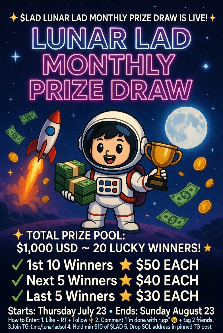 RealLadSol's tweet photo. 🚀 **$LAD - lunar lad MONTHLY PRIZE DRAW IS LIVE!** 🌕🔥💰

**💰 TOTAL PRIZE POOL: $1,000 USD** 💰

**20 LUCKY WINNERS:** 🎉

**1st 10 Winners** → **$50 EACH** 🏆  

**Next 5 Winners** → **$40 EACH** 🥈  

**Last 5 Winners** → **$30 EACH** 🥉  

**Prize Draw Starts:** Thursday, July 23 
**Prize Draw Ends:** Sunday , August 23

### How to Enter:
1. Like + RT + Follow ❤️  
2. Comment **“I’m done with rugs”** 🌕 + tag 2 friends  
3. Join TG: https://t.co/9NTaZSGfPe 
4. Hold minimum **$10 usd of $LAD **  
5. Drop SOL address under pinned post in Telegram 👇

**Important:** Only TG addresses count. X addresses will be ignored.

Winners paid within 48 hours! ⚡

Good luck fam! 🍀🌕 $LAD  🚀