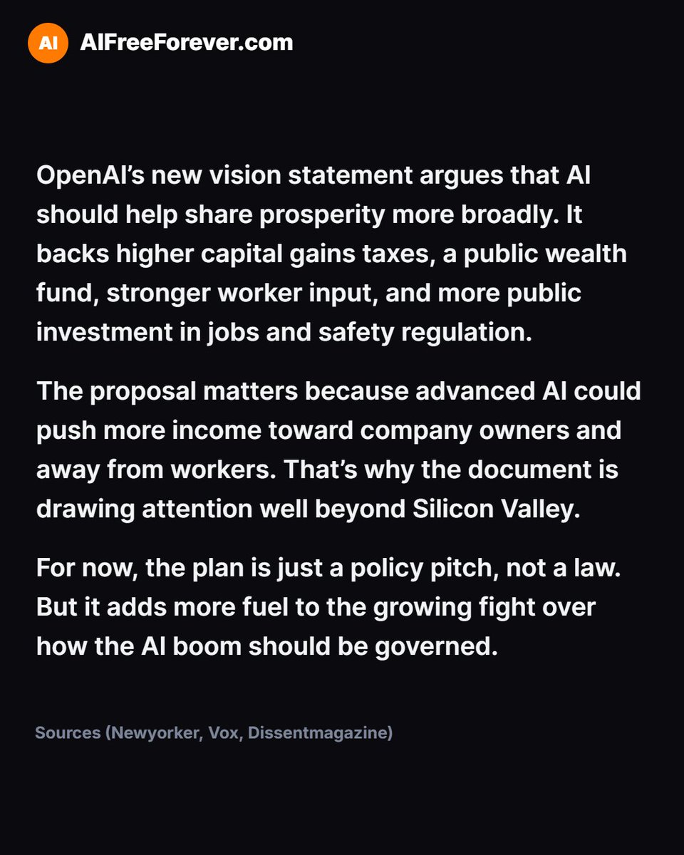 aifreeforever's tweet photo. OpenAI is making a very unusual pitch: use AI-era policy to spread wealth more broadly.

In its new vision statement, the company calls for higher taxes on the rich, a public wealth fund, stronger worker influence, and more government support for jobs and safety rules. The big idea is to make sure the gains from intelligence technology don’t stay concentrated at the top.

It’s a striking stance from a company at the center of the AI boom — and one that’s already fueling debate over inequality, power, and who benefits most from automation. Follow AIFreeForever for the biggest AI and tech shifts.

#OpenAI #AIpolicy #ArtificialIntelligence #TechNews #EconomicPolicy #Automation #WealthGap #AIFreeForever