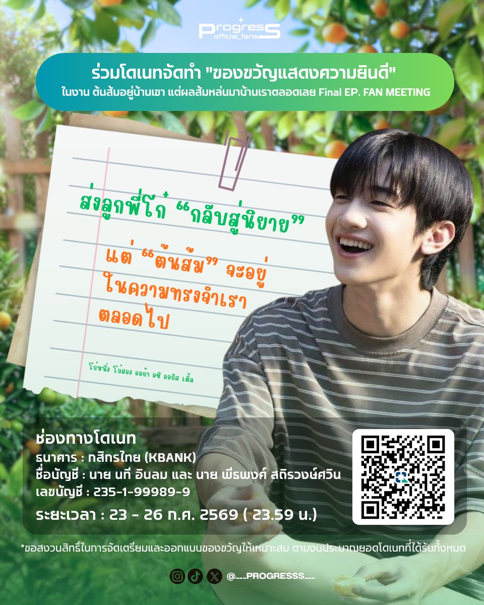 ProgressFan_off's tweet photo. 🍊 บทสรุปของหัวใจ... มาร่วมส่ง 'ลูกพี่โก๋' กลับสู่นิยายอย่างสมบูรณ์แบบด้วยกัน 🧡

#ProgressPassawish
#WhenOrangesFall

​เดินทางมาด้วยกันจนถึงโค้งสุดท้ายแล้ว! ขอขอบคุณแฟนคลับทุกคนที่คอยจับมือ ติดตาม และเป็นลมใต้ปีกซัพพอร์ตซีรีส์ "ต้นส้มอยู่บ้านเขา แต่ผลส้มหล่นมาบ้านเราตลอดเลย" มาตั้งแต่ก้าวแรกจนถึง Final EP ทุกความรักและการซัพพอร์ตของทุกคนคือพลังที่ยิ่งใหญ่ที่สุดจริงๆ ค่ะ

​เพื่อเป็นการสร้างความทรงจำทิ้งท้ายให้สุดปัง! ทางบ้านขอเชิญชวนทุกคนมาร่วมโดเนทสมทบทุนจัดทำ "ของขวัญแสดงความยินดี" ในงาน Final EP. FAN MEETING 🎁 มาร่วมสร้างบิ๊กเซอร์ไพรส์ให้ใจฟูกันเถอะ!

​🗓 ระยะเวลาเปิดรับโดเนท:
• ​วันที่ 23 - 26 กรกฎาคม 2569 (ปิดรับเวลา 23.59 น.)

​💸 ช่องทางการโดเนท
• ​ธนาคาร: กสิกรไทย (KBANK)
• ​ชื่อบัญชี: นาย นที อินลม และ นาย พีธพงค์ สถิรวงษ์ศวิน
•  ​เลขที่บัญชี:235-1-99989-9

​📌 หมายเหตุ:ทางบ้านขอสงวนสิทธิ์ในการจัดเตรียมและออกแบบของขวัญให้เหมาะสมตามงบประมาณยอดโดเนทที่ได้รับทั้งหมด

​ไม่ว่ายอดจะเล็กหรือใหญ่ ทุกยอดโดเนทคือความรักที่ส่งตรงถึงงานนี้ ใครไหวลุยเลย! มาร่วมปิดจบความทรงจำของลูกพี่โก๋ให้สวยงามและเป็นที่จดจำตลอดไปกันนะ 🍊