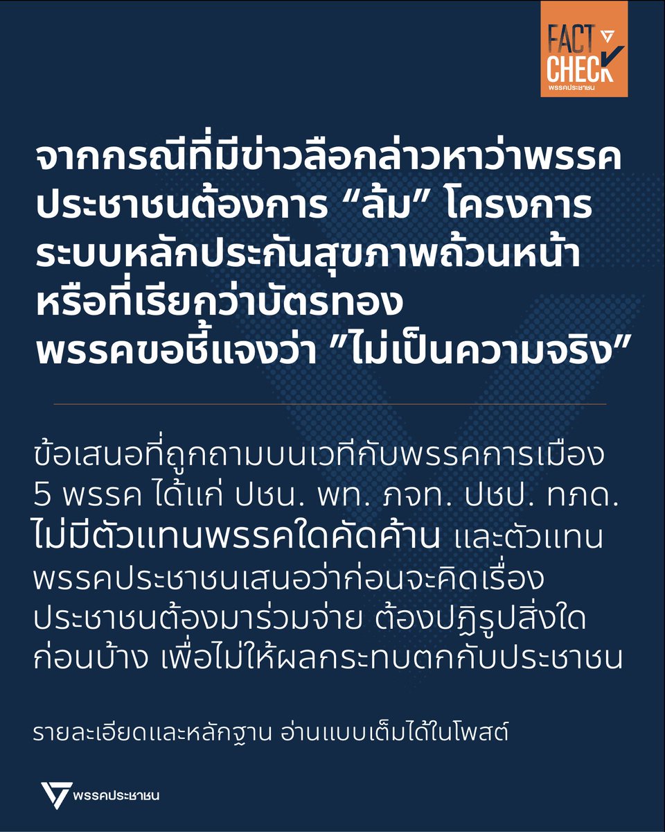 FactCheckPPLE's tweet photo. #FactCheck 
.
จากกรณีที่มีการกล่าวหาว่าพรรคประชาชนต้องการ "ล้ม" โครงการระบบหลักประกันสุขภาพถ้วนหน้า (Universal Health Coverage) หรือบัตรทอง พรรคขอชี้แจงว่าไม่เป็นความจริง
.
ข้อเท็จจริงมีดังนี้
.
1. ประเด็นที่เกิดขึ้นล่าสุดมาจากการสัมมนาการปฏิรูปกองทุนหลักประกันสุขภาพแห่งชาติ โครงการสัมมนาเชิงนโยบาย (ระดับประเทศ) เรื่อง "การปฏิรูประบบงบประมาณ การบริหารจัดการ และธรรมาภิบาลกองทุนหลักประกันสุขภาพแห่งชาติ เพื่อยกระดับประสิทธิภาพระบบบัตรทอง และสนับสนุนการปรับปรุงกฎหมายที่เกี่ยวข้อง" เมื่อวันที่ 13 ก.ค. 2569 ที่ผ่านมา
.
2. ในช่วงเช้า เป็นการเสวนาที่มีวิทยากรหลายท่านได้เสนอถึงแนวคิดการร่วมจ่าย (co-payment) อยู่บ่อยครั้ง โดยสาเหตุคือสถานะทางการคลังของประเทศอยู่ในสถานะที่ไม่ดี และสถานะทางการเงินของสถานพยาบาลที่บริการประชาชน ก็อยู่ในสถานะที่ลำบากเช่นกัน โดยมีตัวอย่างการเสนอแนวคิด เช่น
- ภก.ดร.อนันต์ชัย อัศวเมฆิน ที่ปรึกษาประจำคณะกรรมาธิการการสาธารณสุข วุฒิสภา และคณะทำงานจัดทำร่างพ.ร.บ. หลักประกันสุขภาพแห่งชาติ(ฉบับที่....) พ.ศ… (https://t.co/MpLeGCB2wf)
- นพ.วีระพันธ์ ลีธนะกุล รองเลขาธิการสำนักงานหลักประกันสุขภาพแห่งชาติ หรือ สปสช.(https://t.co/738W3EBzWY)
- อ.นวพร เรืองสกุล อดีตผู้บริหารแบงก์ชาติ อดีตเลขาฯ กบข. ในฐานะ อดีตประธานคณะกรรมการปรับปรุงระบบการเงินและบัญชีโรงพยาบาลของรัฐ (https://t.co/SeG0lP9O9m)
โดยสรุปก็คือ แนวคิดการร่วมจ่าย(co-payment) มีมายาวนานแล้ว และมีการใช้แตกต่างกันไป เช่น โครงการ 30 บาทรักษาทุกโรคก็เป็นการร่วมจ่ายแบบหนึ่ง ก่อนจะปรับรูปแบบนโยบายมาเป็นแบบบัตรทอง ซึ่งแนวทางในแต่ละสถานพยาบาลก็ยังมีความแตกต่างกัน (สามารถติดตามการสัมมนาช่วงเช้าได้ที่นี่: https://t.co/D8Ov72Bj0M)
.
3. ในช่วงบ่ายของงานสัมมนา มีเวทีให้ตัวแทนพรรคการเมืองได้เข้าร่วมในหัวข้อ “อนาคตบัตรทองไทย : พรรคการเมืองจะสร้างสมดุลระหว่างสิทธิประชาชน คุณภาพบริการ และความยั่งยืนของประเทศอย่างไร” โดยมีตัวแทนเข้าร่วมจาก 5 พรรคการเมือง ได้แก่ 

พรรคภูมิใจไทย : นายแพทย์เอกภพ เพียรพิเศษ
พรรคเพื่อไทย : ทันตแพทย์หญิงศรีญาดา ปาลิมาพันธ์
พรรคประชาชน : นายเอกภพ สิทธิวรรณธนะ
พรรคประชาธิปตย: นายสกลธี ภัทธิยกุล
พรรคไทยภักดี : นายแพทย์วรงค์ เดชกิจวิกรม
.
โดยพิธีกรได้ถามคำถามเกี่ยวกับการแก้ไขกฎหมายกับตัวแทนแต่ละพรรค โดยเน้นหลักใน 2 ประเด็น คือ 1. ประเด็นที่มาของบอร์ด สปสช. 2. แนวคิดเรื่องการร่วมจ่าย (co-payment) ซึ่งก็ไม่ได้มีตัวแทนจากพรรคใดแสดงความเห็นคัดค้านกับการแก้ไข ตัวอย่าง เช่น ทันตแพทย์หญิงศรีญาดา ก็ได้ตอบคำถามในช่วงท้ายของการเสวนาว่า 

“ในการแก้กฎหมาย เรื่องของ พ.ร.บ. มันก็เป็นเรื่องที่ต้องไปพูดคุยในระดับ สส. สว. ซึ่งเราก็ไม่ขัดเลยถ้ายังคุ้มครอง… เค้าเรียก Financial Protection เราเอา UHC ของ WHO เป็นหลัก ถ้าสมมติว่ายังคุ้มครองได้อยู่ ยังมีคุณภาพ บริการ มีความเท่าเทียม เราก็ไม่ขัดในการที่จะแก้ไขเพื่อมุ่งสู่คุณภาพชีวิตของพี่น้องประชาชน อย่างไรก็ตาม ก็คงต้องมีการพูดคุยกัน” (https://t.co/UmP7dEpVvO)
.
4. หลังการเสวนา สส.เอกภพ พรรคประชาชน ได้เขียนโพสต์อธิบายเพิ่มเติมจากเวทีเสวนา เนื่องจากมีผู้ร่วมเสวนาหลายท่านเสนอเรื่องการร่วมจ่ายไว้อย่างหลากหลาย โดยได้สรุปจุดยืนของตนว่า
.
บริการจำเป็นพื้นฐานหรือชุดสิทธิประโยชน์หลักของระบบประกันสุขภาพถ้วนหน้าต้องไม่ร่วมจ่าย (co-payment) การร่วมจ่ายไม่ใช่คำตอบหลักในการแก้ปัญหางบประมาณระบบสุขภาพ ที่นอกเหนือจากนั้นก็ต้องมาพูดคุยกันกับทุกภาคส่วนถึงทางเลือกในการร่วมจ่าย เช่น การร่วมจ่ายเพื่อเข้าถึงยานอกบัญชียาหลัก การรักษาที่เพิ่มอาจเพิ่มคุณภาพแต่อยู่นอกสิทธิประโยชน์จำเป็นพื้นฐาน การรักษานอกเวลา การร่วมจ่ายเพื่อขีดเส้นว่าอะไรคือชุดสิทธิประโยชน์หลัก โดยต้องมีเงื่อนไขสำคัญคือ ต้องไม่ทำให้ผู้ป่วยชะลอการรักษา ต้องมีข้อยกเว้นและเพดานคุ้มครองเพื่อป้องกันครอบครัวล้มละลายจากการรักษาพยาบาล
.
ทั้งนี้ ก่อนจะพูดเรื่องการร่วมจ่าย ต้องทำการปฏิรูประบบสุขภาพอย่างจริงจัง 6 ด้าน ได้แก่ อภิบาลระบบ, ลงทุนงบประมาณ, กำหนดสิทธิประโยชน์พื้นฐานเท่าเทียม, พัฒนาสุขภาพปฐมภูมิ, คุ้มครองบุคลากร, เพิ่มประสิทธิภาพการบริหารจัดการ ข้อเสนอเหล่านี้ก็ยังเป็นไปตามหลักเกณฑ์ UHC ของ WHO ที่ทันตแพทย์หญิงศรีญาดา จากพรรคเพื่อไทยได้กล่าวไว้เช่นกัน
.
ดังนั้นการกล่าวถึงการร่วมจ่ายนี้จึงไม่ใช่การ “ล้ม” หรือ “เลิก” ระบบบัตรทองแต่อย่างใด แต่เป็นข้อเสนอที่ยืนยันว่าการจะปฏิรูประบบสุขภาพให้ยั่งยืนได้ ต้องทำอย่างอื่นก่อนที่จะพูดเรื่องการร่วมจ่าย และการร่วมจ่ายนั้นต้องไม่ส่งผลให้ประชาชนเข้าถึงบริการสุขภาพพื้นฐานจำเป็นได้ยากขึ้นด้วย จึงจะเป็นการแก้ไขปัญหาที่เหมาะสม
.
ถ้าการยกเลิกโครงการบัตรทองเป็นเรื่องจริง ก็จะเป็นเรื่องใหญ่มากที่กระทบกับประชาชนทั้งประเทศ ซึ่งสื่อหลักจะต้องเกาะติดและทำข่าวอย่างแน่นอน ซึ่งปัจจุบันมีเพียงกลุ่มบุคคลการเมืองบางกลุ่มเท่านั้นที่พยายามจุดกระแสเรื่องนี้ขึ้นมาว่าเป็นการล้มโครงการบัตรทอง ซึ่งไม่เป็นความจริง
.
#FactCheckPPLE #บัตรทอง #หลักประกันสุขภาพถ้วนหน้า