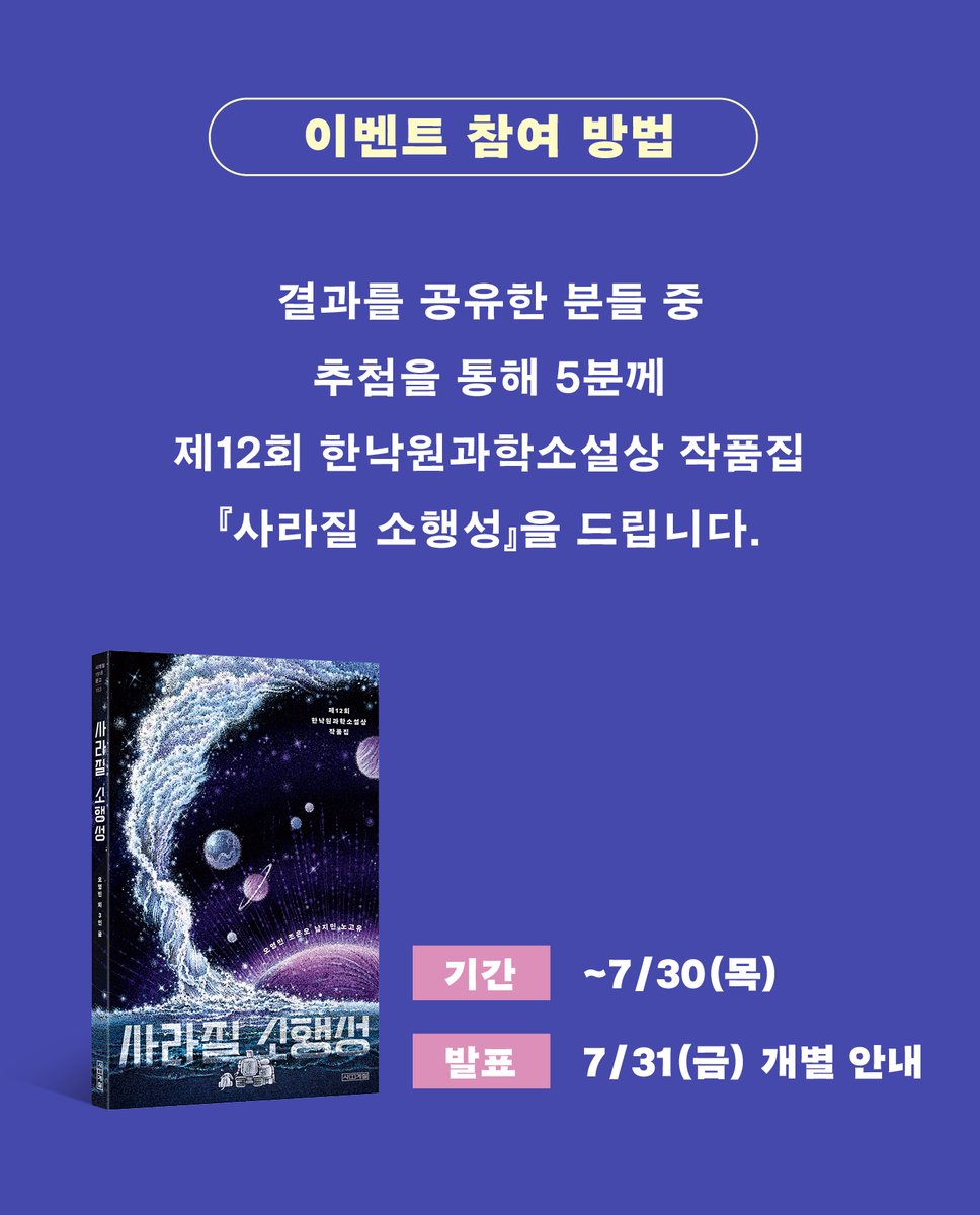 sakyejul's tweet photo. #이벤트 #sf소설 #사라질소행성

내 인생 첫 SF 단편은? 📖👀
테스트를 통해 여러분의 취향을 알아 보세요!

본인의 결과를 인용으로 남겨 주시면 💬
자신만의 궤도로 향하는 존재들의 이야기를 담은
제12회 한낙원과학소설상 작품집 🪐
『사라질 소행성』 1부를 선물로 드려요.

🗓️참여 기간: ~7/30(목)
📢당첨 발표: 5명 선정, 7/31(금) 개별 안내