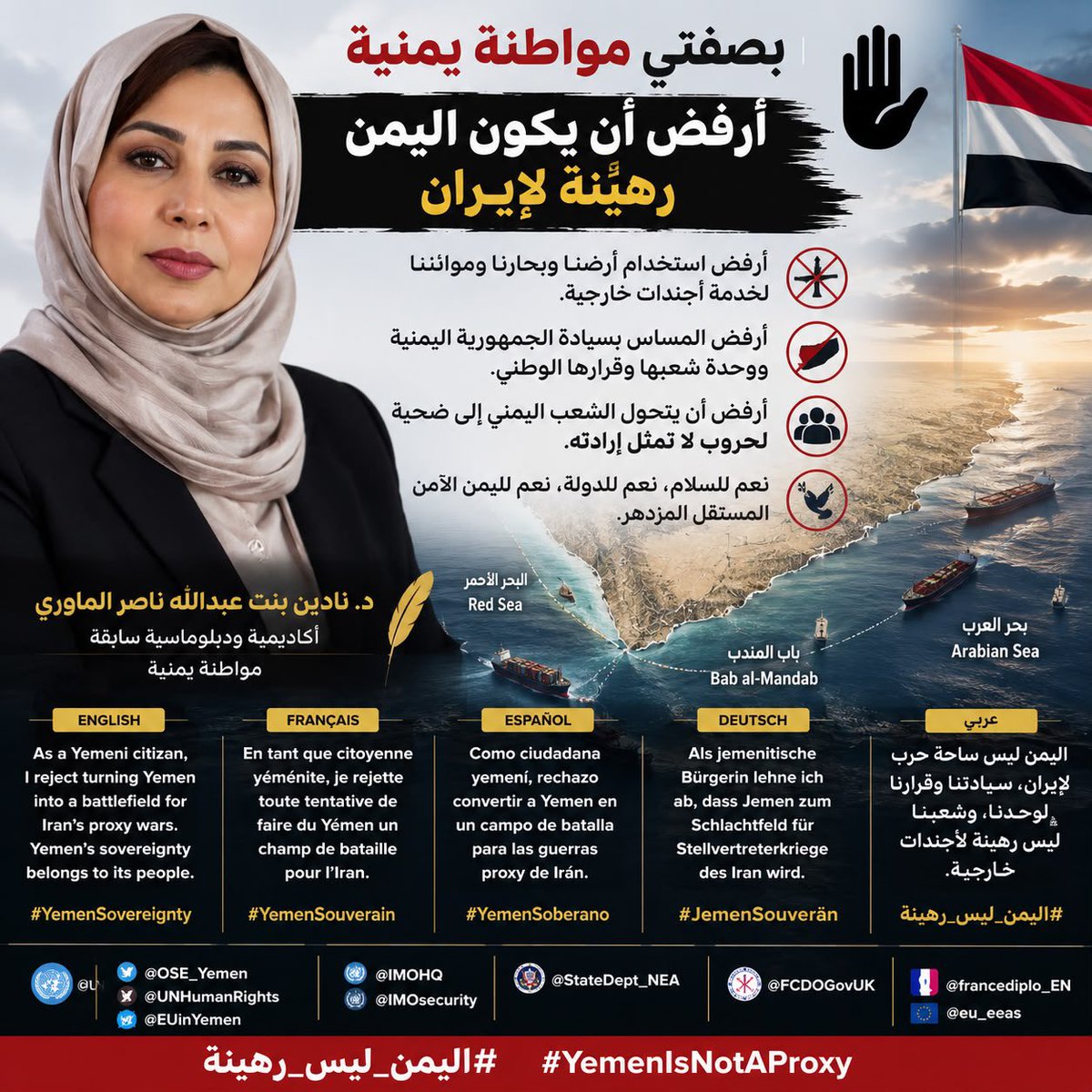 nadine43460's tweet photo. #بيان_موقف

أنا الدكتورة #نادين_بنت_عبدالله_ناصر_الماوري
كمواطنة يمنية قبل أي صفة أخرى، أعلن رفضي القاطع لأي محاولة لجرّ اليمن إلى حروب بالوكالة، أو تحويل سيادته وقراره الوطني إلى أداة في خدمة أجندات خارجية.

أرفض أن يصبح الشعب اليمني رهينة لصراعات لا تمثل إرادته، وأرفض المساس بسيادة الجمهورية اليمنية أو استخدام أرضها وبحارها للإضرار بجيرانها أو تهديد الأمن الإقليمي والدولي.

اليمن يستحق أن يكون دولة ذات سيادة، لا ساحة صراع، ولا منصة لتصفية الحسابات بين القوى الإقليمية.

أدعو المجتمع الدولي إلى دعم حق اليمنيين في استعادة دولتهم ومؤسساتهم، وصون وحدة اليمن واستقلال قراره الوطني، بما يحقق الأمن والسلام لشعبنا والمنطقة.

السيادة لليمن… والقرار لليمنيين.

د. نادين بنت عبدالله ناصر الماوري

As a Yemeni citizen, I reject any attempt to turn Yemen into a battlefield for proxy conflicts or to hold its people hostage to foreign agendas. Yemen’s sovereignty belongs to its people alone. We deserve a sovereign state, peace, and an independent national decision.

#Yemen #Peace #Sovereignty

En tant que citoyenne yéménite, je rejette toute tentative de transformer le Yémen en théâtre de guerres par procuration ou de faire de son peuple l’otage d’agendas étrangers. La souveraineté du Yémen appartient uniquement aux Yéménites.

#Yémen #Paix #Souveraineté

Como ciudadana yemení, rechazo cualquier intento de convertir a Yemen en un escenario de guerras por delegación o de tomar a su pueblo como rehén de intereses extranjeros. La soberanía de Yemen pertenece únicamente a su pueblo.

#Yemen #Paz #Soberanía

Als jemenitische Bürgerin lehne ich jeden Versuch ab, den Jemen zu einem Schauplatz von Stellvertreterkriegen zu machen oder sein Volk als Geisel ausländischer Interessen zu missbrauchen. Die Souveränität des Jemen gehört allein seinem Volk.

#Jemen #Frieden #Souveränität

@UN
 @OSE_Yemen @IMOHQ @EUinYemen @StateDept_NEA @FCDOGovUK

#YemenIsNotAProxy #YemenSovereignty #ProtectRedSea