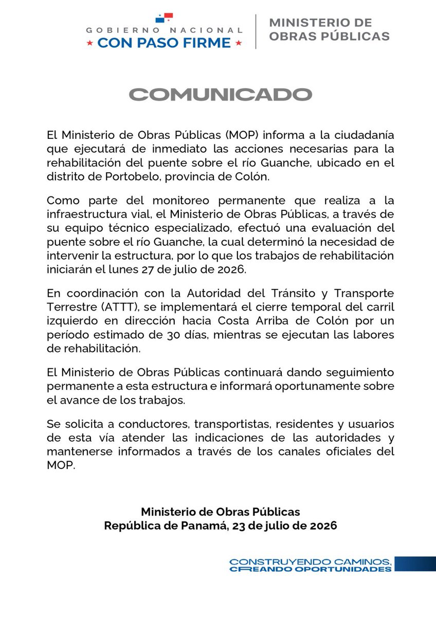 as_salazar's tweet photo. Circula una foto falsa del puente sobre el rio Guanche, ubicado en el distrito de Portobelo, provincia de Colón. 

Como parte del monitoreo permanente que realiza a la infraestructura vial, el Ministerio de Obras Públicas, a través de su equipo técnico especializado, efectuó una evaluación de este puente, y para garantizar la seguridad de los vehículos y personas que transitan en esta área, se determinó  efectuar trabajos de rehabilitación el próximo lunes 27 de julio.

En coordinación con la Autoridad del Transito y Transporte Terrestre (ATTT), se implementará el cierre temporal del carril izquierdo en dirección hacia Costa Arriba de Colón por un período estimado de 30 días, mientras se ejecutan las labores de rehabilitación.

El Ministerio de Obras Públicas continuará dando seguimiento permanente a esta estructura e informará oportunamente sobre el avance de los trabajos.

Se solicita a conductores, transportistas, residentes y usuarios de esta vía
atender las indicaciones de las autoridades y
mantenerse informados a través de los canales oficiales del @MOPPma