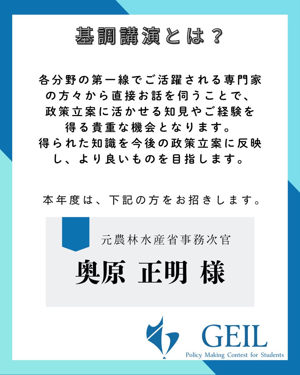 GEIL_policy's tweet photo. 【本コンコンテンツ紹介第1弾】

本日より、夏のコンテストで行われるコンテンツを5回に分けてご紹介します✨

毎年コンテストの始めに実施している基調講演は、第一線でご活躍されている社会人の方から、政策立案に活かすことのできる様々なノウハウや経験談を伺えるコンテンツとなっております🍀

本年度は、元農林水産省事務次官の奥原正明氏をお招きします。

現在、学生団体GEILでは夏の政策立案コンテスト参加者を募集しています！

【コンテスト概要】
名称:「第28回学生のための政策立案コンテスト」
日時:8月24日(月)〜8月31日(月)
会場:東京 代々木(国立オリンピック記念青少年総合センター)
費用:¥35,000(宿泊費込み・食費別)
対象:全国の大学生・大学院生
テーマ:第一次産業🌾
【募集人数】
120名
【募集期間】
2026年7月24日(金)23時59分まで
【応募方法】
応募は公式LINEから！
公式LINEへはプロフィールのリンクまたはピン留め投稿から🌟

#第一次産業 #基調講演 #政策立案 #イベント情報 #コンテスト