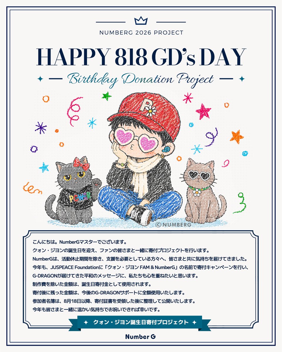 Number_GGG's tweet photo. ɴᴜᴍʙᴇʀɢ 𝟸𝟶𝟸𝟼 ᴘʀᴏᴊᴇᴄᴛ
[日本配送][818 GD's DAY] クォン・ジヨン誕生日寄付プロジェクト 🎂

こんにちは。
NumberGマスターでございます。
クォン・ジヨンの誕生日を迎え、ファンの皆さまと一緒に寄付プロジェクトを行います。
NumberGは、活動休止期間を除き、支援を必要としている方々へ、皆さまと共に気持ちを届けてきました。
今年も、JUSPEACE Foundationに「クォン・ジヨン FAM & NumberG」の名前で寄付キャンペーンを行い、
G-DRAGONが届けてきた平和のメッセージに、私たちも心を重ねたいと思います。
今年も皆さまと一緒に温かい気持ちでお祝いできれば幸いです。

✿ 🗓️ sᴄʜᴇᴅᴜʟᴇ
先入金日程：2026年07月10日〜07月22日
全体入金およびフォーム作成期限：2026年07月10日〜08月04日

[日本語] https://t.co/bUEJT4Rqv9 

#GDRAGON #ジヨン #권지용 #818GDsDAY #NumberG