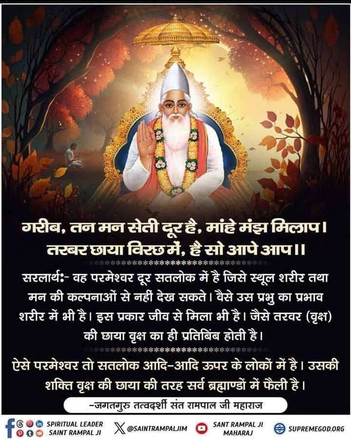Aasu19205457's tweet photo. #GodMorningMonday
गरीब, तन मन सेती दूर है,मांहे मंझ मिलाप ।
 तरबर छाया विरछ में,है सो आपे आप ।।
सरलार्थः-वह परमेश्वर दूर सतलोक में है जिसे स्थूल शरीर तथा मन की कल्पनाओं से नहीं देख सकते। वैसे उस प्रभु का प्रभाव शरीर में भी है। इस प्रकार जीव से मिला भी है।
#सत_भक्ति_संदेश https://t.co/1aF94qTHyQ