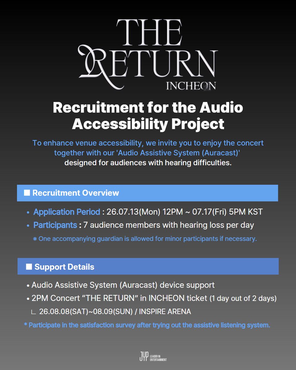 jyp_edm's tweet photo. 🎧 JYP [청각 접근성 개선 프로젝트] 참여자 모집

 2PM Concert “THE RETURN” in INCHEON에 청각에 제약이 있는 관객분들을 위한
 '청취보조시스템(오라캐스트)'을 마련하여, 소리의 장벽을 넘어 함께 즐겨주실 관객분들을 초대합니다💌

📅 프로젝트 상세 안내
공연명: 2PM Concert “THE RETURN” in INCHEON
공연장 : INSPIRE ARENA(인스파이어 아레나)
공연일자 : 26.08.08 (토) 5 PM /  26.08.09(일) 4 PM (KST)
모집 기간: 26.07.13(월) 12PM ~ 07.17(금) 5PM (KST)
모집 인원: 일자별 난청인 관객 7명 / 2일간 총 14명 
 ※ 미성년자의 경우, 보호자 1인 동반 가능
모집 발표: 당첨자 개별 안내
지원 내용: 
- 티켓 지원 : 2PM Concert “THE RETURN” in INCHEON 티켓 제공 (2일 중 1일)
- 기기 지원 : '청취보조시스템(오라캐스트)' 대여 지원

📝 참여자 필수 의무 사항
- 공연 관람 후, 청각 접근성 개선을 위한 만족도 조사(설문) 참여 및 의견 제출 필수

⚠️ 신청 전 꼭 확인해 주세요!
티켓 수령: 공연 당일 현장 수령만 가능 (대리 수령 및 양도 불가)
현장 본인 확인 필수 서류 (미지참 시 입장 불가):
 1) 신청자 본인의 실물 신분증
 2) 장애인 등록증 (또는 인공와우 ID카드, 이비인후과 병원 난청 진단 확인서, 보청기 제품 카드(보증서)) 
안내 사항: 본 프로젝트의 현장 스케치 사진·영상 및 만족도 조사 결과는 추후 JYP엔터테인먼트의 브랜드 콘텐츠 자료(공식 홈페이지, SNS, 언론보도, 지속가능경영 보고서 등)로 활용될 수 있습니다.

🔗 신청 방법
- KR : https://t.co/X6CX0GsseZ
- ENG : https://t.co/o5tisTrUTh

누구나 공연을 관람하고 경험할 수 있도록
JYP가 장벽없는(Barrier-free) 공연 문화를 함께 만들어 갑니다.✨

#JYP #JYPESG #지속가능경영 #2PM #투피엠 #2PM_THE_RETURN #THE_RETURN_in_INCHEON  #청각접근성프로젝트 #히어사이클