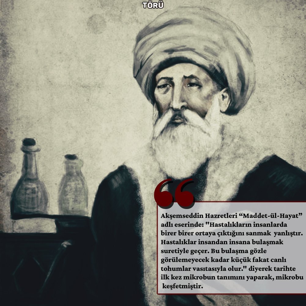 toru_tasarim's tweet photo. Akşemseddin Hazretleri “Maddet-ül-Hayat” adlı eserinde:

“Hastalıklar insandan insana bulaşmak suretiyle geçer. Bu bulaşma gözle görülemeyecek kadar küçük fakat canlı tohumlar vasıtasıyla olur.” diyerek tarihte ilk kez mikrobun tanımını yaparak, mikrobu keşfetmiştir. https://t.co/ehxAyE1lIw
