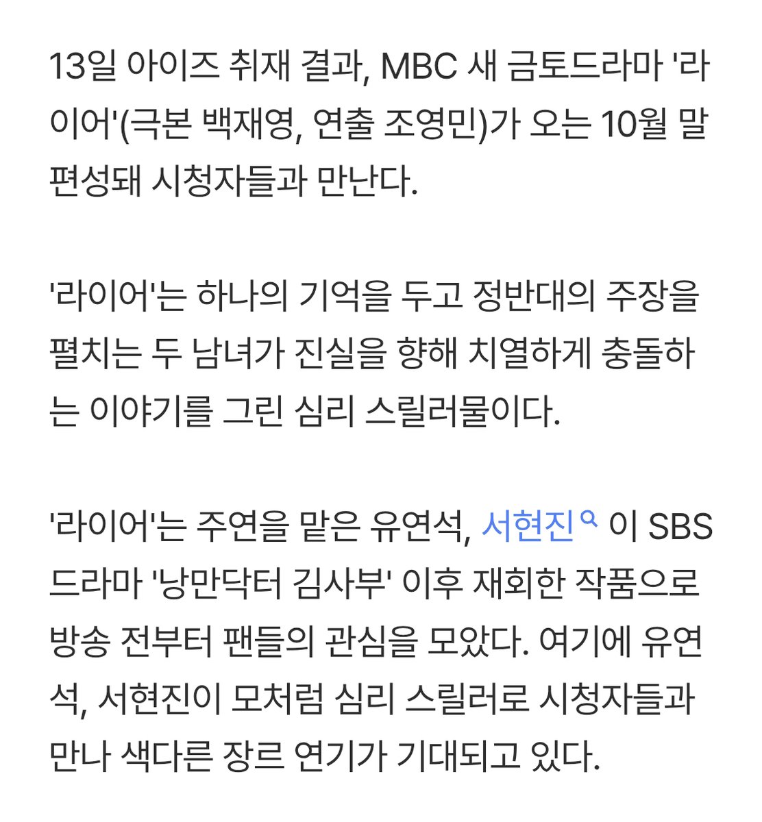 jinius_shj's tweet photo. 📢 '라이어', 10월 말 편성... MBC 금토극 흥행 정조준

MBC 새 금토드라마 '라이어'(극본 백재영, 연출 조영민)가 오는 10월 말 편성돼 시청자들과 만난다.

'라이어'는 하나의 기억을 두고 정반대의 주장을 펼치는 두 남녀가 진실을 향해 치열하게 충돌하는 이야기를 그린 심리 스릴러물이다.

'라이어'는 주연을 맡은 유연석, 서현진이 SBS 드라마 '낭만닥터 김사부' 이후 재회한 작품으로 방송 전부터 팬들의 관심을 모았다. 여기에 유연석, 서현진이 모처럼 심리 스릴러로 시청자들과 만나 색다른 장르 연기가 기대되고 있다.

한편, MBC 금토드라마는 2026 아시안게임 중계 등의 여파로 '라이어'의 편성을 10월 말로 확정했다.

#서현진 #SeoHyunJin #徐玄振 #ソヒョンジン #라이어 #강지선