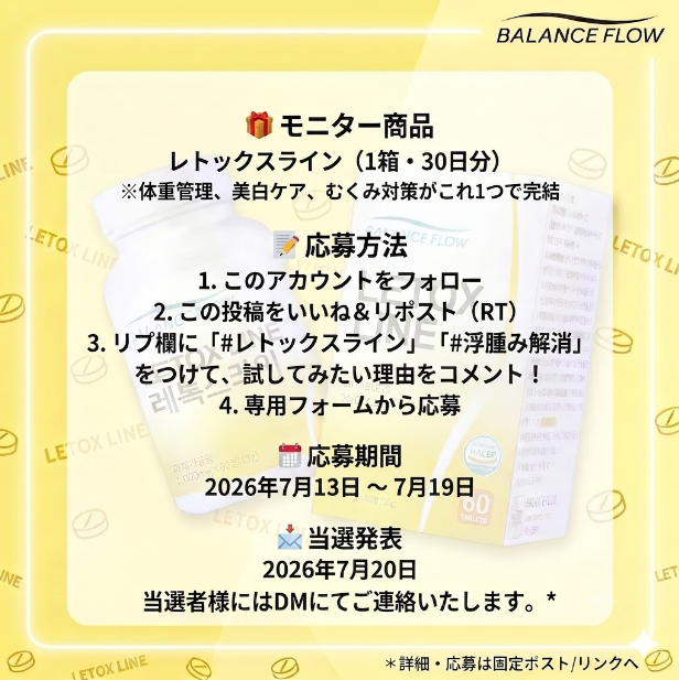 balanceflow_jp's tweet photo. 📢「レトックスライン」モニター大募集！🍋

今大注目の次世代インナービューティー「レトックスライン」をお試しできるチャンス💛

🍋SNSでのご感想・レビュー投稿が必須となります

🎁モニター商品
レトックスライン （1箱・30日分）
※体重管理、美白ケア、むくみ対策がこれ1つで完結する集中ケアアイテムです

📝 応募方法
1. このアカウントをフォロー
2. この投稿をいいね＆リポスト（RT）
3. リプ欄に「 #レトックスライン 」「 #浮腫み解消」をつけて、試してみたい理由をコメント！
https://t.co/1wjiArArlb

📅応募期間
2026年7月13日 〜 7月19日

📩当選発表
2026年7月20日
当選者様には当アカウントからDMにて直接ご連絡いたします。

たくさんのご応募をお待ちしております！🍋✨

#レトックスライン #ダイエット #美白ケア #むくみ解消