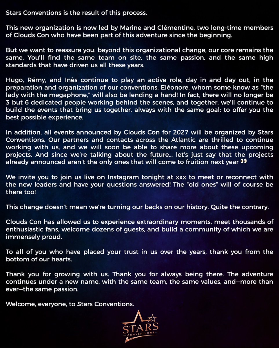 StarsConvs's tweet photo. 🇫🇷 ✨ Une page se tourne, une nouvelle s'écrit.

Après plusieurs années sous le nom de Clouds Con, nous sommes heureux de vous présenter Stars Conventions. Une nouvelle identité, une équipe renforcée, mais toujours la même passion et la même envie de vous faire vivre des moments inoubliables.

Vous retrouverez toutes les informations concernant cette transition dans cette publication. Si vous avez des questions, rendez-vous ce soir à 20h00 (heure française) en live sur Instagram pour échanger avec nous.

🇬🇧 ✨ One chapter ends, a new one begins.

After several years as Clouds Con, we are delighted to introduce Stars Conventions. A new identity, a stronger team, but the very same passion and commitment to creating unforgettable experiences for you.

You'll find all the information about this transition in this post. If you have any questions, join us tonight at 8:00 PM (Paris time) for a live on Instagram, during which we'll answer your questions and talk about this exciting new chapter with you.