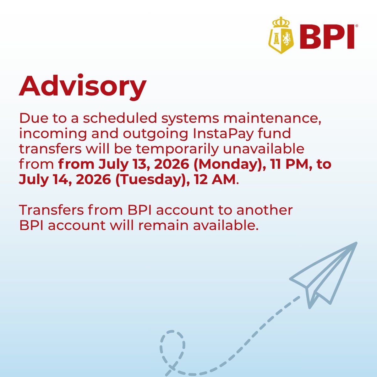 TalktoBPI's tweet photo. Due to a scheduled systems maintenance, incoming and outgoing InstaPay fund transfers will be temporarily unavailable from July 13, 2026 (Monday), 11 PM, to July 14, 2026 (Tuesday), 12 AM.

Transfers from BPI account to another BPI account will remain available. https://t.co/gMLp3UPdHL