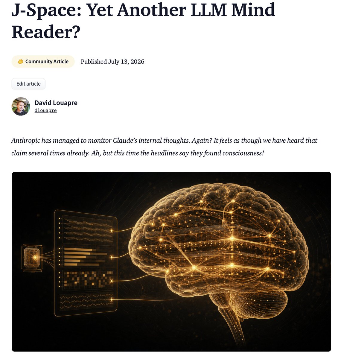 dlouapre's tweet photo. With J-Space, Anthropic has managed to monitor Claude’s internal thoughts. 

Again? It feels as though we have heard that claim several times already! 

Ah but this time the headlines say they found consciousness. Let's dig into this!

In this post, I'll walk you through the idea behind the so-called J-lens, how you can easily reproduce it, and why actual neuroscientists are cautiously excited by these results.

And no, it does not prove Claude has a soul or inner feelings.