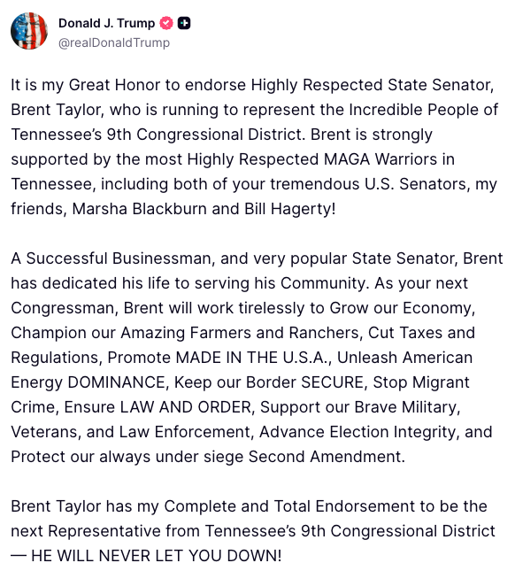 BrentTaylorTN's tweet photo. PRESIDENT @realDonaldTrump ENDORSES TEAM TAYLOR FOR TN-09! 🚨

We have an unprecedented opportunity to cement President Trump's America First agenda in Tennessee’s history for generations to come.  

I’ve seen the attempts of woke, leftist policies to destroy our Tennessee values and everything we stand for. I’ve been on the front lines fighting against the Democrats and radical leftist crime policies, and with President Trump’s help, the Golden Age of Tennessee is now upon us. 

Now, from Collierville to College Grove, I’m ready to bring that same fight to Washington on behalf of the great people of Tennessee. I’m honored and deeply humbled to have the endorsement of the most consequential President of my lifetime.  

Thank you, Mr. President! Together, we’ll Take Tennessee to the Top!