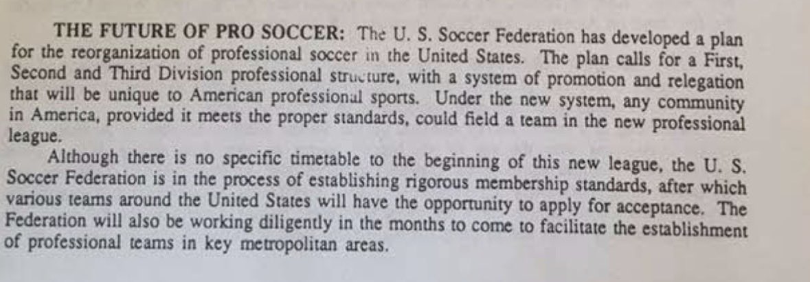 ThatCroatianGuy's tweet photo. Not trying to be facetious, but it’s important to continue pointing out…

Pro/rel shouldn’t happen in MLS, or USL, or any one franchise based business.

American soccer should operate with a pyramid for individual clubs to compete and allow teams from every inch of this country the opportunity to earn their spot based on merit. That’s what FIFA requires in all other countries. And that’s USSF job to implement and govern such a system.

A plan for a 3 division pyramid was presented by previous USSF president Werner Fricker in the late 1980’s. Why we strayed away from that plan is something I would love to learn more about. 

The fact is that American soccer is in a much different spot now and if we want to see a real soccer boom in this country… an open pyramid is the way the forward.

I’ll close with this… professional soccer in America should not be limited to just major metropolitan areas, or stadiums with certain capacities, or only to owners with certain amounts of money. The most American thing we can do is allow everyone the same opportunities to prove themselves and earn their spot.
