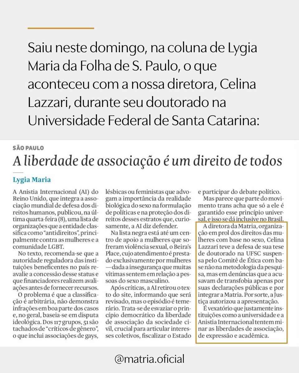 MATRIAoficial's tweet photo. Censura, liberdade acadêmica e perseguição 
à Diretora da MATRIA 

Saiu neste domingo, na coluna de Lygia Maria da Folha de S. Paulo, o que aconteceu com a nossa diretora, Celina Lazzari, durante seu doutorado na Universidade Federal de Santa Catarina.

Celina teve sua pesquisa suspensa pelo Comitê de Ética em Pesquisas da UFSC, não por qualquer irregularidade metodológica, mas após denúncias baseadas em suas manifestações públicas enquanto representante da MATRIA. 

Ou seja: tentaram transformar opiniões legítimas e liberdade de associação em motivo para interromper uma trajetória acadêmica. 

Um Comitê de Ética em Pesquisa não existe para investigar a vida dos pesquisadores, fiscalizar suas opiniões pessoais ou realizar patrulhamento ideológico sobre manifestações públicas alheias ao objeto da pesquisa. 

Sua função é avaliar os aspectos éticos do estudo apresentado: não julgar quem é o pesquisador, a que associação pertence ou quais posições defende no debate público. 

Celina só conseguiu defender sua tese porque impetrou um mandado de segurança.

A Justiça e o Ministério Público Federal foram categóricos ao reconhecer a gravidade do que ocorreu. 

A decisão judicial apontou a existência de “censura intelectual”.

O MPF afirmou: “A Administração Pública, ao ocultar a peça motriz da decisão, agiu de forma inquisitorial.”

É difícil imaginar expressão mais clara.

Agiram de forma inquisitorial porque Celina não teve acesso adequado ao que realmente fundamentava a medida tomada contra ela, cerceando seu direito ao devido processo legal e à ampla defesa. 

Foi colocada sob suspeita por suas opiniões e por integrar uma associação de mulheres que ousa questionar políticas públicas e interpretações jurídicas. 

Teve também contrariado “os princípios da presunção de boa-fé e da proporcionalidade que devem nortear a atuação da Administração Pública.” 

Ao contrário do alegado pela Comissão, não se tratava de proteger participantes da pesquisa. Tratava-se de punir uma pesquisadora por quem ela é, pelo que pensa e pela organização à qual pertence.

A perseguição contra a MATRIA e suas integrantes não é abstrata. 

Ela produz consequências concretas: denúncias infundadas, tentativas de silenciamento, prejuízos profissionais e acadêmicos e o uso de estruturas institucionais para intimidar mulheres que discordam. 

Celina resistiu, buscou a Justiça e venceu. Mas nenhuma pesquisadora deveria precisar recorrer ao Judiciário para exercer um direito acadêmico básico.

Como escreveu Lygia Maria, é vexatório que justamente instituições que deveriam proteger as liberdades acadêmica, associativa e de expressão sejam utilizadas para tentar restringi-las. 

Celina é uma cidadã brasileira.
Ela tem DIREITO de discordar de políticas de identidade de gênero e criticá-las.

Celina é uma pesquisadora.
Ela tem DIREITO à liberdade de pesquisa.

Celina é uma MULHER. 
Ela tem DIREITO de dizer o que é uma mulher e de não acreditar que um homem pode declarar ser uma mulher.