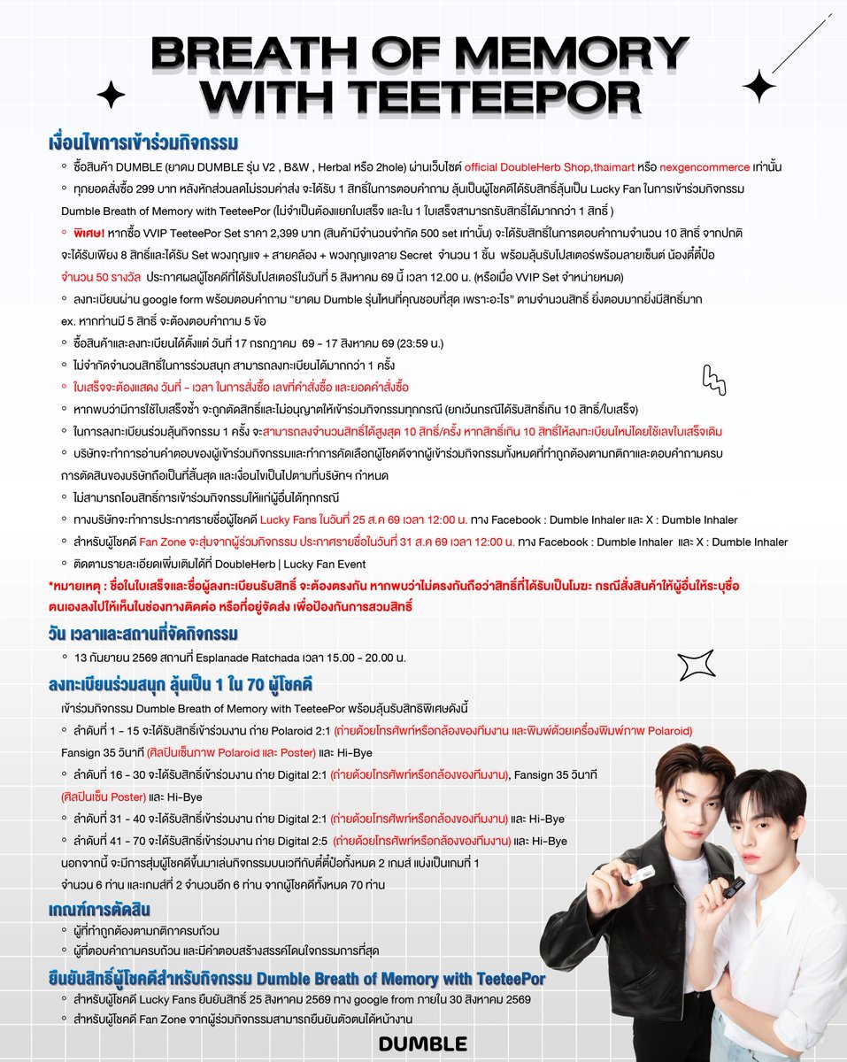 dumble_inhaler's tweet photo. 🍃 เตรียมตัว !!! สดชื่นไปด้วยกันกับกิจกรรม Dumble Breath of Memory with TeeteePor 🤍🖤 

กิจกรรมที่จะพาคุณไปพบกับน้องพรีเซนเตอร์ของทาง พี่ DUMBLE ก็คือน้องตี๋ตี๋และน้องป๋อ    
ที่จะพาทุกคนมาต่อความสดชื่น ต่อความสนุกไปด้วยกันงับ  

 ✨ ร่วมลุ้นเป็น 1 ใน 70 Lucky Fan ✨

เพียงซื้อผลิตภัณฑ์ของ DUMBLE (ยาดม DUMBLE รุ่น V2 , B&W , Herbal หรือ 2hole) ผ่าน

เว็บไซต์ official https://t.co/O4nKVIRvn3
Thaimart  https://t.co/ZF3LIQ1vBz
nexgencommerce https://t.co/h4s2QqJFyY

เท่านั้น ทุกยอดสั่งซื้อ 299 บาท หลังหักส่วนลด (ไม่รวมค่าส่ง) จะได้รับ 1 สิทธิ์ในการตอบคำถาม ลุ้นเป็นผู้โชคดีได้รับสิทธิ์ลุ้นเป็น Lucky Fan ในการเข้าร่วมกิจกรรม  Dumble Breath of Memory with TeeteePor (ไม่จำเป็นต้องแยกใบเสร็จ และใน 1 ใบเสร็จสามารถรับสิทธิ์ได้มากกว่า 1 สิทธิ์)

ลงทะเบียนผ่าน google form :   https://t.co/fbWq9AxPKm

ตอบคำถาม “ยาดม Dumble รุ่นไหนที่คุณชอบที่สุด เพราะอะไร” ตามจำนวนสิทธิ์

 🛒 ช่องทางการสั่งซื้อ
เว็บไซต์ official https://t.co/O4nKVIRvn3
Thaimart  https://t.co/ZF3LIQ1vBz
nexgencommerce https://t.co/h4s2QqJFyY
เท่านั้น

 🚩พิเศษ 🚩
หากซื้อ VVIP TeeteePor Set ราคา 2,399 บาท  เว็บไซต์ official https://t.co/O4nKVIRvn3
(สินค้ามีจำนวนจำกัด 500 set เท่านั้น) จะได้รับสิทธิ์ในการตอบคำถามจำนวน 10 สิทธิ์ จากปกติจะได้รับเพียง 8 สิทธิ์และได้รับ Set พวงกุญแจ + สายคล้อง + พวงกุญแจลาย Secret  จำนวน 1 ชิ้น  พร้อมลุ้นรับโปสเตอร์พร้อมลายเซ็นต์ น้องตี๋ตี๋ป๋อ จำนวน 50 รางวัล   
ประกาศผลผู้โชคดีที่ได้รับโปสเตอร์ ในวันที่ 5 สิงหาคม 69 นี้ เวลา 12.00 น. (หรือเมื่อ VVIP Set จำหน่ายหมด)

 🎉 VVIP TeeteePor Set จะเปิดขาย จำนวน 3 วันแบ่งได้ดังนี้ 

วันที่ 17/07/26 
รอบ 19.00 น จำนวน 100 เซ็ท

วันที่ 18/07/26 
รอบ 12.00 น จำนวน 100 เซ็ท
รอบ 19.00 น จำนวน 100 เซ็ท

วันที่ 19/07/26
รอบ 12.00 น จำนวน 100 เซ็ท
รอบ 19.00 น จำนวน 100 เซ็ท

💙 ระยะเวลาการเข้าร่วมกิจกรรม
ซื้อสินค้าและลงทะเบียนได้ตั้งแต่วันที่ 17 ก.ค. 69 (12:00 น.) - 17 ส.ค. 69 (23:59 น.)

💚 ประกาศผล Lucky Fans
25 ส.ค. 69 เวลา 12:00 น.

📆 : 13 กันยายน 69 
📍 : สถานที่ Esplanade Ratchada เวลา 15.00-20.00 น.

แล้วมาร่วมต่อความสดชื่น ต่อความสนุกไปด้วยกันอีกรอบน้าค้าบบบบ  🫶✨

For our international fans, you can find more details in the comments below. 💚✨

#DUMBLE
#DUMBLExTeeteePor
#teeteepor
#twnpich
#Porsuppakarn