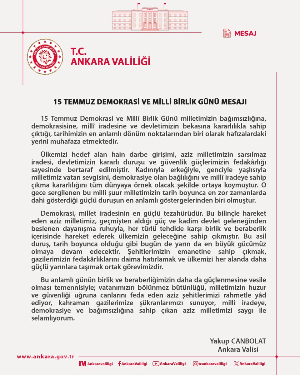 AnkaraValiligi's tweet photo. Vali Yakup Canbolat’ın, 15 Temmuz Demokrasi ve Millî Birlik Günü Mesajı;

“… Demokrasi, millet iradesinin en güçlü tezahürüdür. Bu bilinçle hareket eden aziz milletimiz, geçmişten aldığı güç ve kadim devlet geleneğinden beslenen dayanışma ruhuyla, her türlü tehdide karşı birlik ve beraberlik içerisinde hareket ederek ülkemizin geleceğine sahip çıkmıştır. Bu asil duruş, tarih boyunca olduğu gibi bugün de yarın da en büyük gücümüz olmaya devam edecektir. Şehitlerimizin emanetine sahip çıkmak, gazilerimizin fedakârlıklarını daima hatırlamak ve ülkemizi her alanda daha güçlü yarınlara taşımak ortak görevimizdir…”
