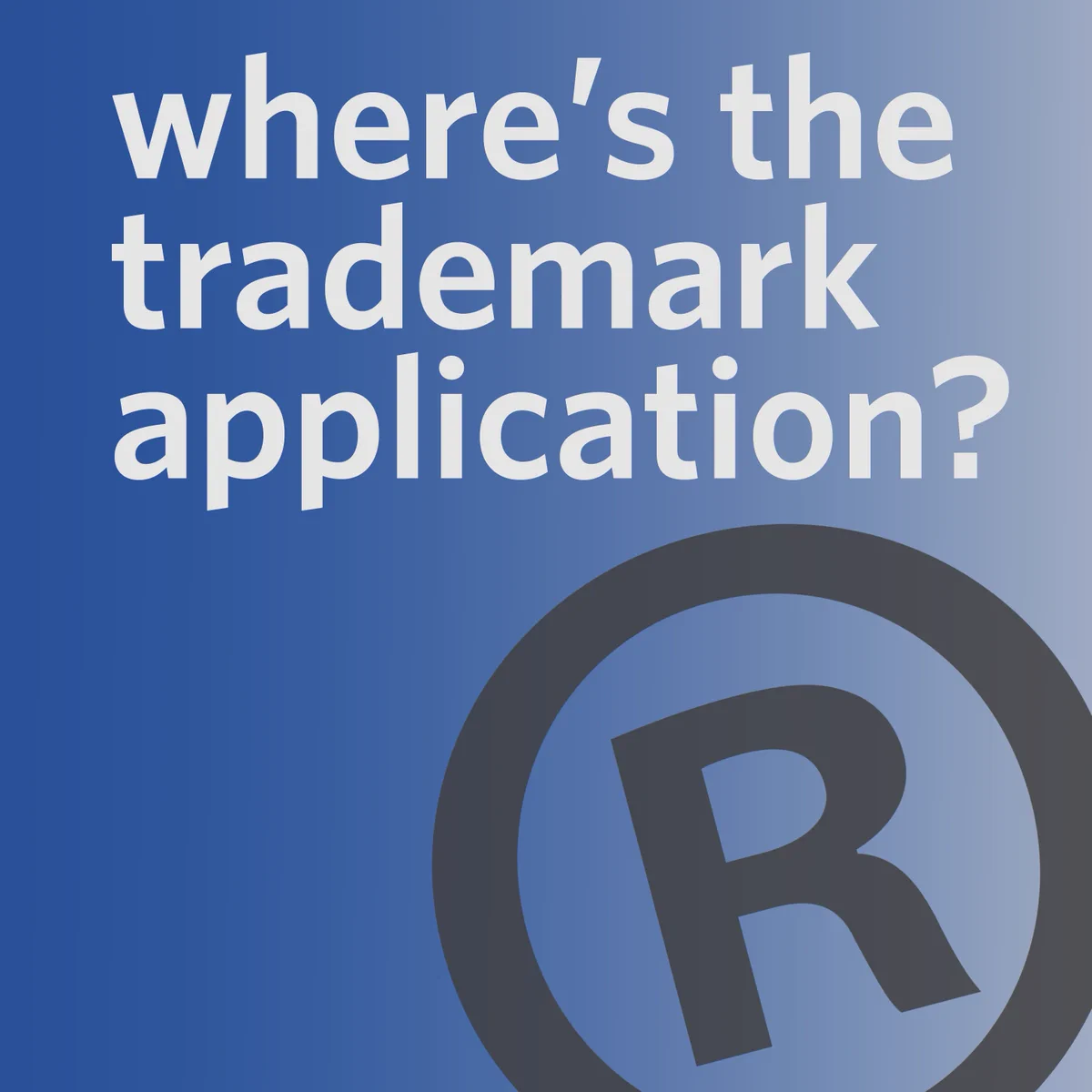 Text on a blue gradient background reads, "where’s the trademark application?" Below the text is a circled trademark symbol.