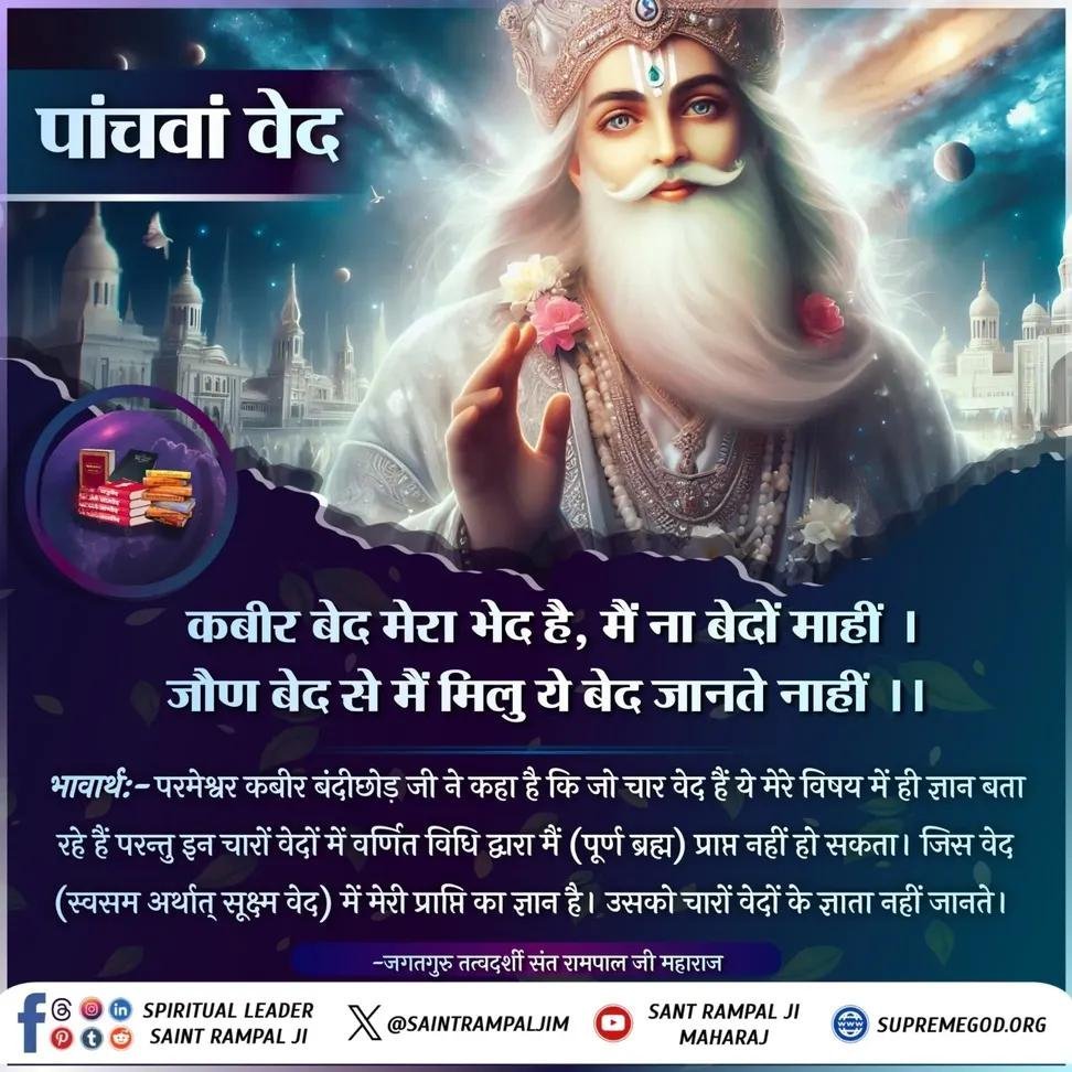GuruIsGod01's tweet photo. #GodMorningWednesday 
पांचवा वेद 
कबीर बेद मेरा भेद है, मै ना बेदो माही।
जौन बेद से मै मिलु, ये बेद जानते नाही।।
भावार्थ:- परमेश्वर कबीर बंदीछोड जी ने कहा है कि जो चार वेद है ये मेरे विषय मे ही ज्ञान बता रहे है परंतु इन वेदोमे वर्णित विधि द्वारा मै (पूर्ण ब्रम्ह) प्राप्त नही हो। https://t.co/Ymal1jIUjz