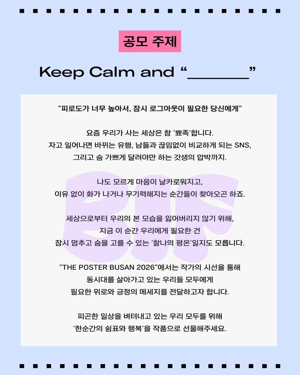 BIF_office's tweet photo. 🔔[더포스터부산2026] THE POSTER BUSAN 2026 OPEN🔔

📢 포스터 한 장으로 커리어를 성장시킬 기회!

2020년부터 매해 개최되는 부산일러스트레이션페어 주최 공식 포스터 공모전, 더포스터부산2026 공모전이 작가 여러분을 기다립니다✨

▶ 공모 주제

KEEP CALM and ‘________’

▶ 공모 일정

- 접수기간: 4월 29일(수) ~ 8월10일(월) 자정까지
- 당선작 발표: 8월 24일 월요일

▶ 응모 자격

- 제한 없음(단, 공동 출품 불허)

▶ 응모 방법

- 구글폼

자세한 내용은 프로필 링크에서 확인해주세요😁

많은 관심과 참여 기다리겠습니다💜

문의: 부산일러스트레이션페어 사무국
[ocreo@ocreo.kr]

#더포스터부산 #THEPOSTERBUSAN #더포스터부산2026 #THEPOSTERBUSAN2026 #부일페 #부산일러스트레이션페어 #부산 #포스터 #공모전 #포스터공모전 #posterdesign #일러스트 #ILLUSTRATION #부산공모전 #부일페V7 #BIFV7 #BUSANILLUSTRAITONFAIR #부산센텀전시회 #해운대전시