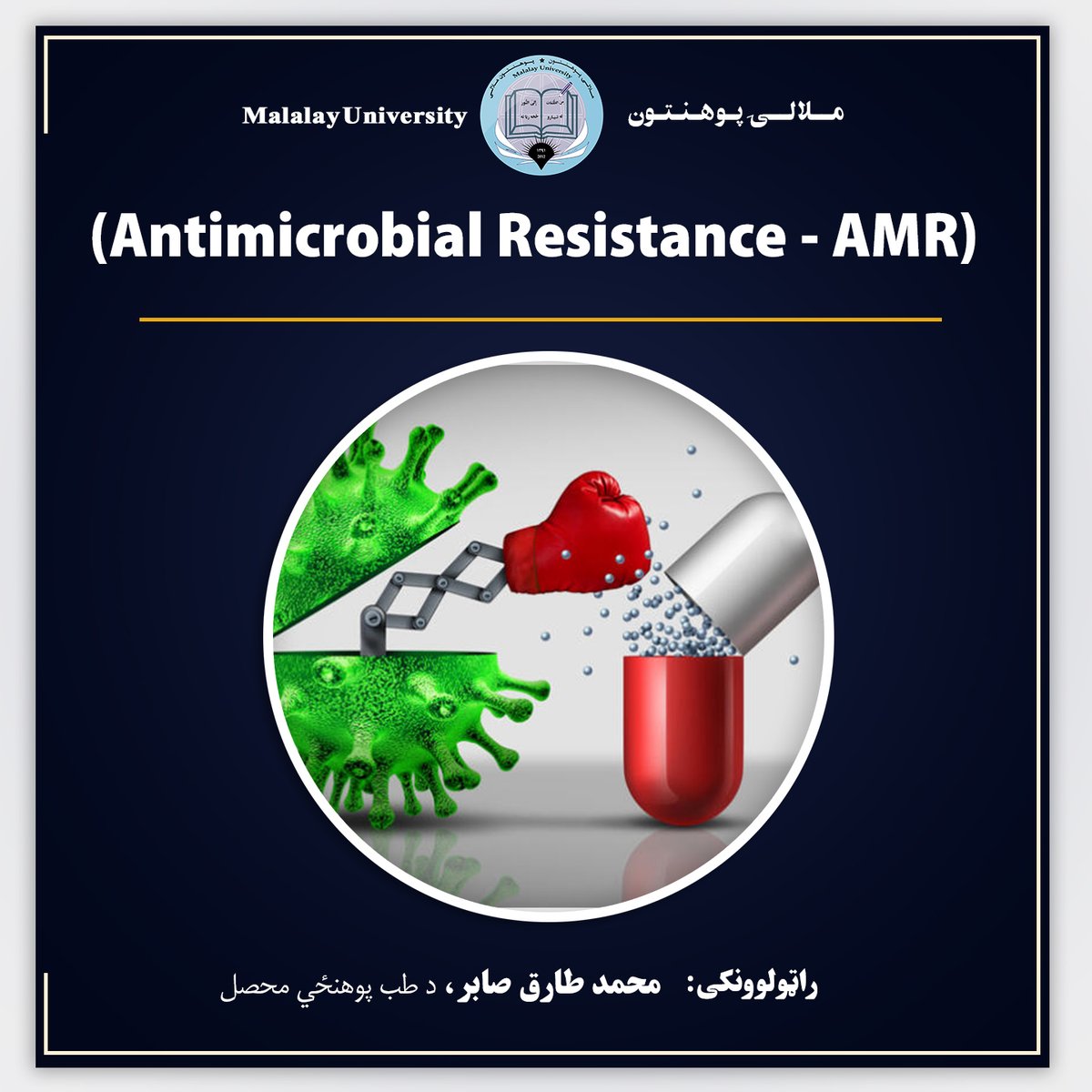 Malalayedu's tweet photo. (Antimicrobial Resistance - AMR)
راټولوونکی: محمد طارق صابر
د طب پوهنځي محصل
تعریف
انټي‌مایکروبیل مقاومت (AMR) هغه حالت دی چي پکښي باکتریاوې، ویروسونه، فنګسونه او پرازیتونه د هغو درملو پر وړاندي مقاومت پیدا کوي چې د دوی د له منځه وړلو لپاره کارول کېږي. په پایله کيعادي درملنه اغېز نه کوي، انتان اوږدېږي او د ناروغ د مړینې خطر لوړېږي.

انټي‌مایکروبیل درمل څه دي؟
انټي‌بیوټیکونه د باکتریاوو لپاره
انټي‌وایرال درمل د ویروسونو لپاره
انټي‌فنګل درمل د فنګسي ناروغیو لپاره
انټي‌پارازیټیک درمل د پرازیتونو لپاره

د مقاومت د رامنځته کېدو لاملونه
د ډاکټر له نسخې پرته د انټي‌بیوټیکونو استعمال
د درملنې د کورس نیمګړی پرېښودل
د ویروسي ناروغیو لپاره د انټي‌بیوټیکونو ناسم استعمال
په څارویو او چرګانو کې د انټي‌بیوټیکونو زیات استعمال
د روغتیايي مرکزونو د انتانونو کمزوری کنټرول.
د واکسین کم پوښښ.
د حفظ الصحې نشتوالی او د ککړو اوبو استعمال

د مقاومت میکانیزمونه
د انزایمونو په وسیله د درملو تخریب
د درملو د هدف (Target) بدلون
د باکتریا د حجرو د دیوال د نفوذ کمېدل
د Efflux Pumps له لارې د درملو بهر ایستل
د نوو جینونو ترلاسه کول (Horizontal Gene Transfer).

د خطر عوامل
په مکرر ډول د انټي‌بیوټیک استعمال.
اوږدمهاله بستر کېدل.
کمزوری معافیت
د مزمنو ناروغیو شتون.
د روغتیايي اصولو نه مراعات

نښې
خپله AMR ځانګړې نښې نه لري، بلکې ناروغي د درملنې سره نه ښه کېږي. د بېلګې په توګه
دوامداره تبه
د زخم نه رغېدل
د سږو، ادراري لارې یا وینې انتان اوږدېدل
د درملو له استعمال سره هم د ناروغ حالت نه ښه کېدل

تشخیص
د کلتور (Culture) معاینه
د Antibiotic Sensitivity Test (AST)
د وینې، ادرار او نورو نمونو لابراتواري ازموینې
مالیکولي ازموینې لکه PCR.

درملنه
د کلتور او حساسیت د پایلو له مخې مناسب انټي‌بیوټیک انتخاب
د اړتیا په وخت کي د دوو یا زیاتو انټي‌بیوټیکونو ګډ استعمال
د ناروغ د حالت مطابق حمایوي درملنه
د انټي‌بیوټیکونو مسؤلانه استعمال(Antibiotic Stewardship).
اختلاطات
Sepsis
Septic Shock
د څو غړو ناکامي (Multi-organ Failure)
اوږده بستر کېدل
د درملنې زیات لګښت
د مړینې زیات خطر

مخنیوی
انټي‌بیوټیک یوازې د ډاکټر په نسخه استعمال کړئ.
د درملنې کورس بشپړ کړئ
خپل درمل له بل چا سره مه شریکوئ
د لاسونو منظم مینځل.
واکسین کول.
د روغتیايي مرکزونو د انتانونو کنټرول.
په حیواناتو کي د انټي‌بیوټیکونو مسؤلانه استعمال
نړیوال اهمیت
د روغتیا نړیوال سازمان (WHO) انټي‌مایکروبیل مقاومت د نړۍ له لسو ستر روغتیايي ګواښونو څخه ګڼي. که د دې مخنیوي لپاره جدي اقدامات ونه شي، په راتلونکو کلونو کې به د میلیونونو خلکو ژوند له خطر سره مخ سي.