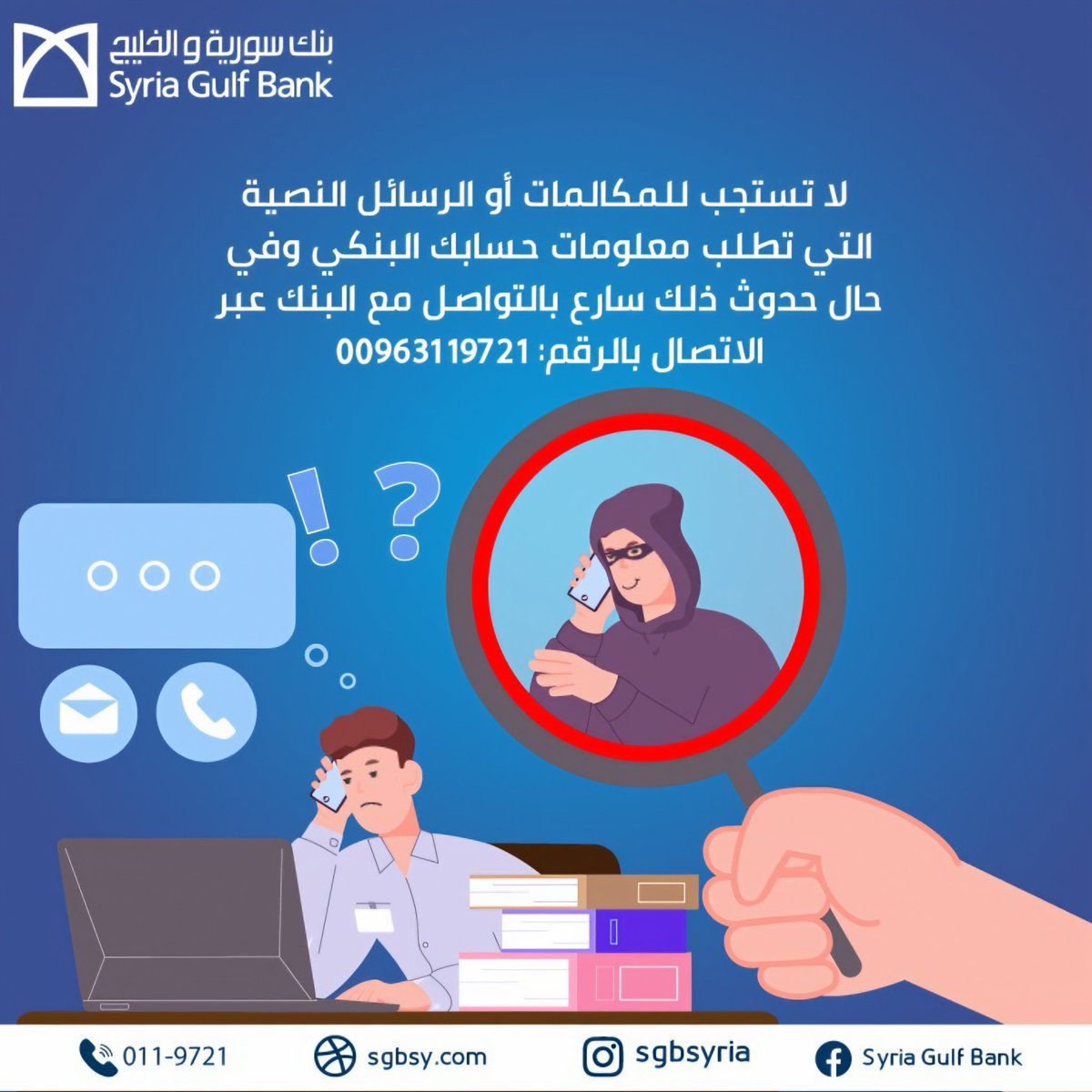 SGBSYRIA's tweet photo. لا تستجب للمكالمات والرسائل التي تطلب بياناتك البنكية، وان حدث ذلك اتصل بالبنك على الرقم:
0119721
لمزيد من المعلومات يمكنكم زيارة موقعنا الإلكتروني على الرابط :
https://t.co/3JYjwntlEG
#بنك_سورية_والخليج #نحقق_طموحاتكم
#sgb #syria_gulf_bank https://t.co/GNY8LsUjyR