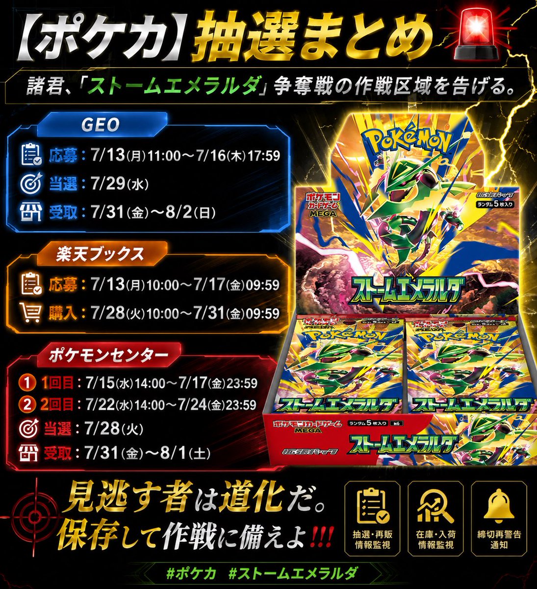 zero_toreca's tweet photo. 【ポケカ】【抽選まとめ】🚨

諸君、「ストームエメラルダ」争奪戦の作戦区域を告げる。

🟦GEO
応募：7/13(月)11:00〜7/16(木)17:59
当選：7/29(水)
受取：7/31(金)〜8/2(日)

🟧楽天ブックス
応募：7/13(月)10:00〜7/17(金)09:59
購入：7/28(火)10:00〜7/31(金)09:59

🟥ポケモンセンター
1回目：7/15(水)14:00〜7/17(金)23:59
2回目：7/22(水)14:00〜7/24(金)23:59
当選：7/28(火)
受取：7/31(金)〜8/1(土)

見逃す者は道化だ。保存して作戦に備えよ！！！ 

#ポケカ #ストームエメラルダ