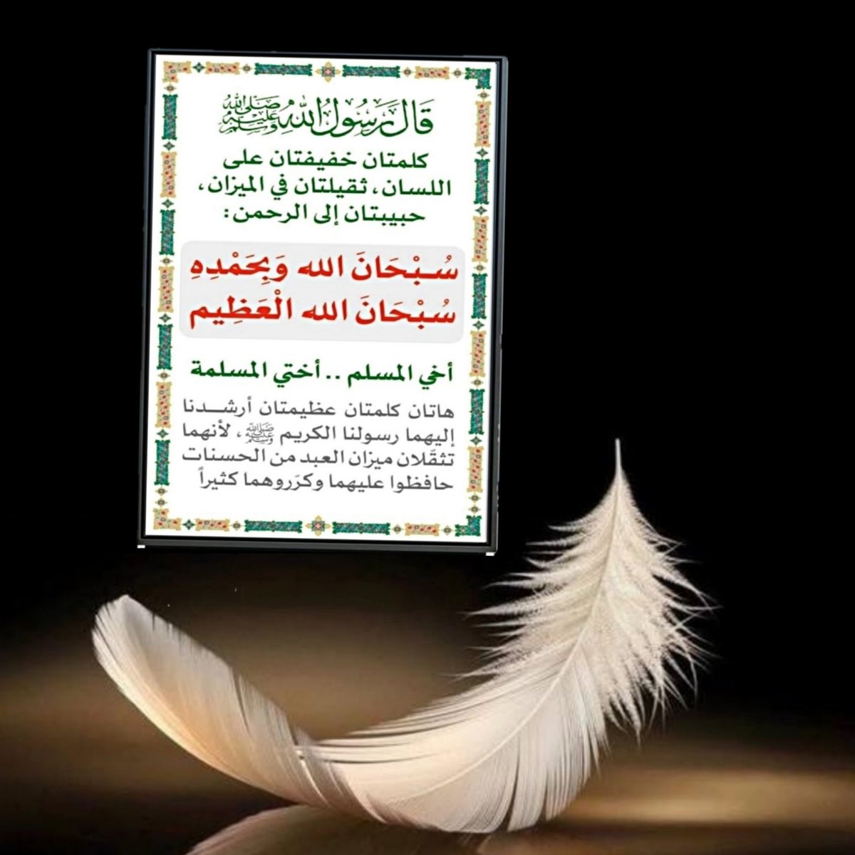 hussain20293551's tweet photo. قال رسول الله الله

كلمتان خفيفتان على اللسان، ثقيلتان في الميزان حبيبتان إلى الرحمن :
(سُبْحَانَ الله وَبِحَمْدِهِ سُبْحَانَ اللهُ الْعَظِيمِ)

أخي المسلم .. أختي المسلمة

هاتان كلمتان عظيمتان أرشدنا إليهما رسولنا الكريم ، لأنهما تثقلان ميزان العبد من الحسنات حافظوا عليهما وكرروهما كثيراً