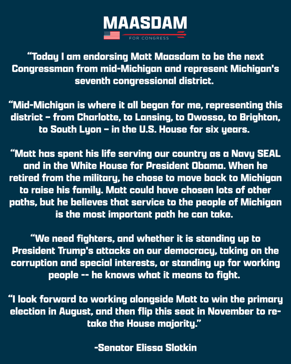 MattMaasdam's tweet photo. I am incredibly honored to have the support of @ElissaSlotkin, a singular leader who has shown Democrats in mid-Michigan and across the country how to take on tough fights and win. She never sits back when the stakes are high, and we are lucky to have her fighting for Michigan every day.

No one understands this district, its voters, or what it takes to win here better than Senator Slotkin. I’m grateful for her trust in me, and I’m ready to follow her example: fight for every vote, defeat Tom Barrett, flip this seat, and help take back the House so we can put a check on Donald Trump.