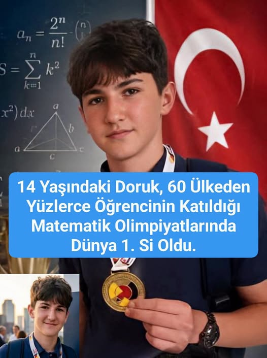 TOPRAK_2_'s tweet photo. TEBRİK EDİYORUZ 🇹🇷
14 Yaşındaki Türk Öğrenci Dünyaya Matematik Dersi Verdi! 60 Ülkeyi Geride Bıraktı. 
Dünya 1. si Oldu
Türkiye, genç bir dehanın başarısıyla gururlanıyor.
İzmir'de yaşayan 14 yaşındaki Doruk Sabuncuoğlu Ford, Almanya'da düzenlenen German Math Olimpiyatları'nda tüm soruları doğru yanıtlayarak dünya birincisi oldu.
Karşıyaka'da 8. sınıf öğrencisi olan Doruk, 
zorlu eleme aşamalarını başarıyla geçtikten sonra Frankfurt'ta düzenlenen finallerde 60 ülkeden yüzlerce rakibini geride bırakarak 
altın madalyaya uzandı.
Ödül töreninde Türk bayrağını gururla taşıyan Doruk, "Ülkemi temsil ettiğim için çok gururluyum." sözleriyle büyük alkış aldı.
Gelecekte mühendis olmayı hedefleyen genç şampiyonun başarısı, Türk gençliğinin bilim 
ve eğitim alanındaki potansiyelini bir kez 
daha gözler önüne serdi.
Doruk Sabuncuoğlu Ford'u yürekten kutluyor, başarılarının katlanarak devam etmesini diliyoruz.🥇👏👏👏