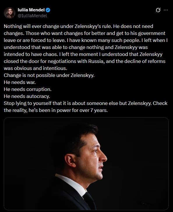 MarioNawfal's tweet photo. 🇺🇦 Zelensky's former press secretary Iuliia Mendel just torched her old boss.

Mendel, who served as Zelensky's spokesperson from 2019 to 2021, argued that nothing will ever change under his rule because he doesn't want it to. 

She wrote that anyone pushing for real reform either leaves or gets forced out, and said she quit once she realized she could change nothing and that Zelensky was set on chaos.

"Change is not possible under Zelenskyy. He needs war. He needs corruption. He needs autocracy."

She said people should stop kidding themselves that the problem is anyone but Zelensky, pointing out he's held power for more than 7 years.

Writer: Julie