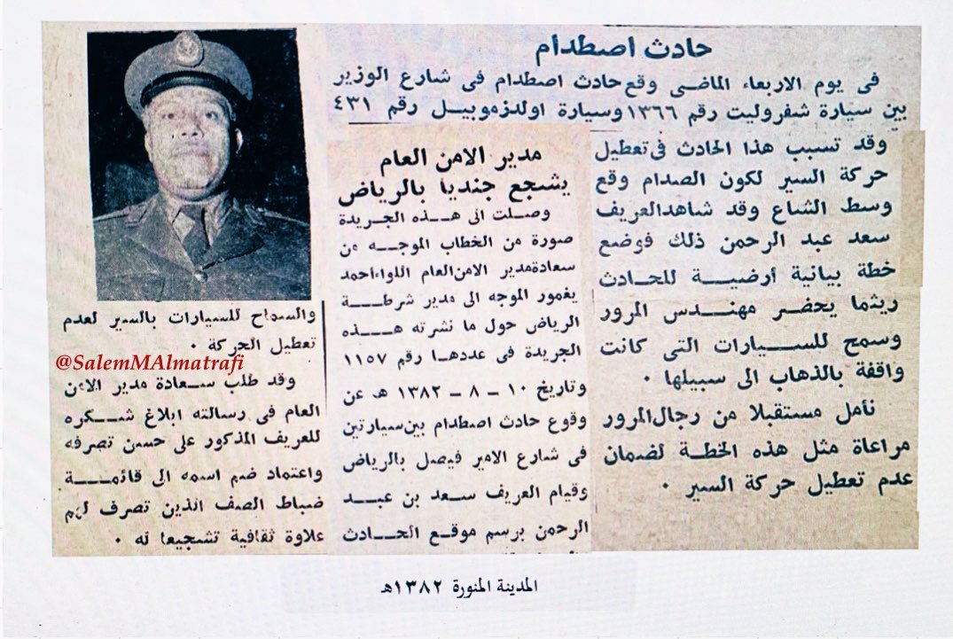 SalemMAlmatrafi's tweet photo. #الرياض_الأمن_العام_المرور
في عام ١٣٨٢هـ نشر عن وقوع حادث اصطدام في شارع الوزير بالرياض وتعطلت حركة السير بإعتبار أن الحالة وقعت وسط الشارع فقام العريف سعد بن عبدالرحمن (الشهري)  برسم تخطيطاً للحادث ريثما يحضر مهندس المرور وسمح للسيارات التي كانت متوقفة بمواصلة السير لعدم تعطلها وقد وجه مدير الأمن العام اللواء احمد يغمور - رحمه الله - خطاباً لمدير شرطة الرياض لإبلاغ شكره للعريف المذكور على حسن تصرفه واعتماد ضم إسمه إلى قائمة ضباط الصف الذين تصرف لهم علاوة ثقافية تشجيعا له . الجدير بالذكر أن العريف سعد المذكور كان من ضباط الصف الذين كانوا يتمتعون بنشاط متنوع ومتفوق وعلى سبيل المثال ممارسة دوره في مجال الصحافة حيث قام بالعديد من المقابلات والتغطيات الصحفية إضافة إلى عمله الرسمي متعه الله بالصحة والعافية.