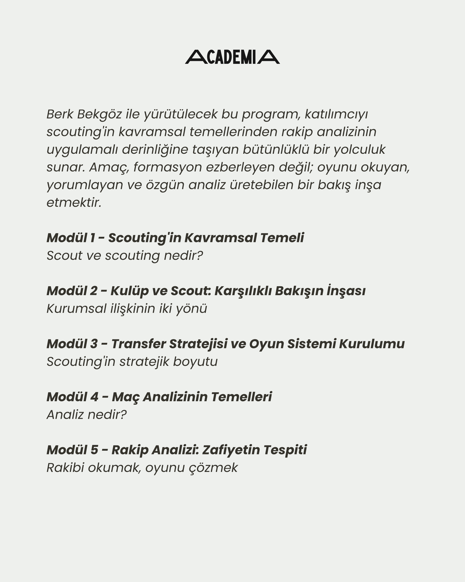 fcultureacademy's tweet photo. Berk Bekgöz ile Scouting'den Maç Analizine Eğitim Programı 9 Ağustos'ta Futball, culture. Academia'da başlıyor!
@BerkBekgoz 

Scouting, bir oyuncuyu izlemekten ibaret değildir; bir kulübün geleceğini bugünden okuma disiplinidir. Maç analizi ise sahada olup biteni karara dönüştüren zihinsel bir süreçtir.

Bu program, iki disiplini aynı bakışın iki evresi olarak ele alıyor: Oyuncuyu tanımak ve oyunu çözmek. 

Beş modülde neler var?
▸Scout ve scouting nedir, scouting ekolleri ▸Kulüplerin scout birimine, scoutların kulüplere bakışı ▸Scoutların transfer stratejisindeki rolü ve oyun sistemi kurulumu
▸Maç analizi: Takımların pozisyon alma kabiliyetleri ▸Rakip analizi: Zafiyet tespiti ve oyuncu rollerinin okunması

Eğitim Takvimi
9 Ağustos / 20.00 - 23.00
10 Ağustos / 20.00 - 22.00
16 Ağustos / 19.00 - 23.00
Toplam 9 saat - Online canlı

Katılımcı Avantajları
▸Ders kayıtlarına 30 gün erişim
▸Özel iletişim grubuna katılım
▸Katılım sertifikası

İndirimler (birleştirilebilir):
↳ Erken kayıt - %20 (1 Ağustos'a kadar)
↳ Academia mezunu - %10

Detaylı bilgi ve kayıt için:
+90 540 517 93 00 (WhatsApp)

Formasyon ezberleyen değil; oyunu okuyan, yorumlayan ve özgün analiz üreten bir bakış için.

Futball, culture. Academia
Futbolu düşünenler için.