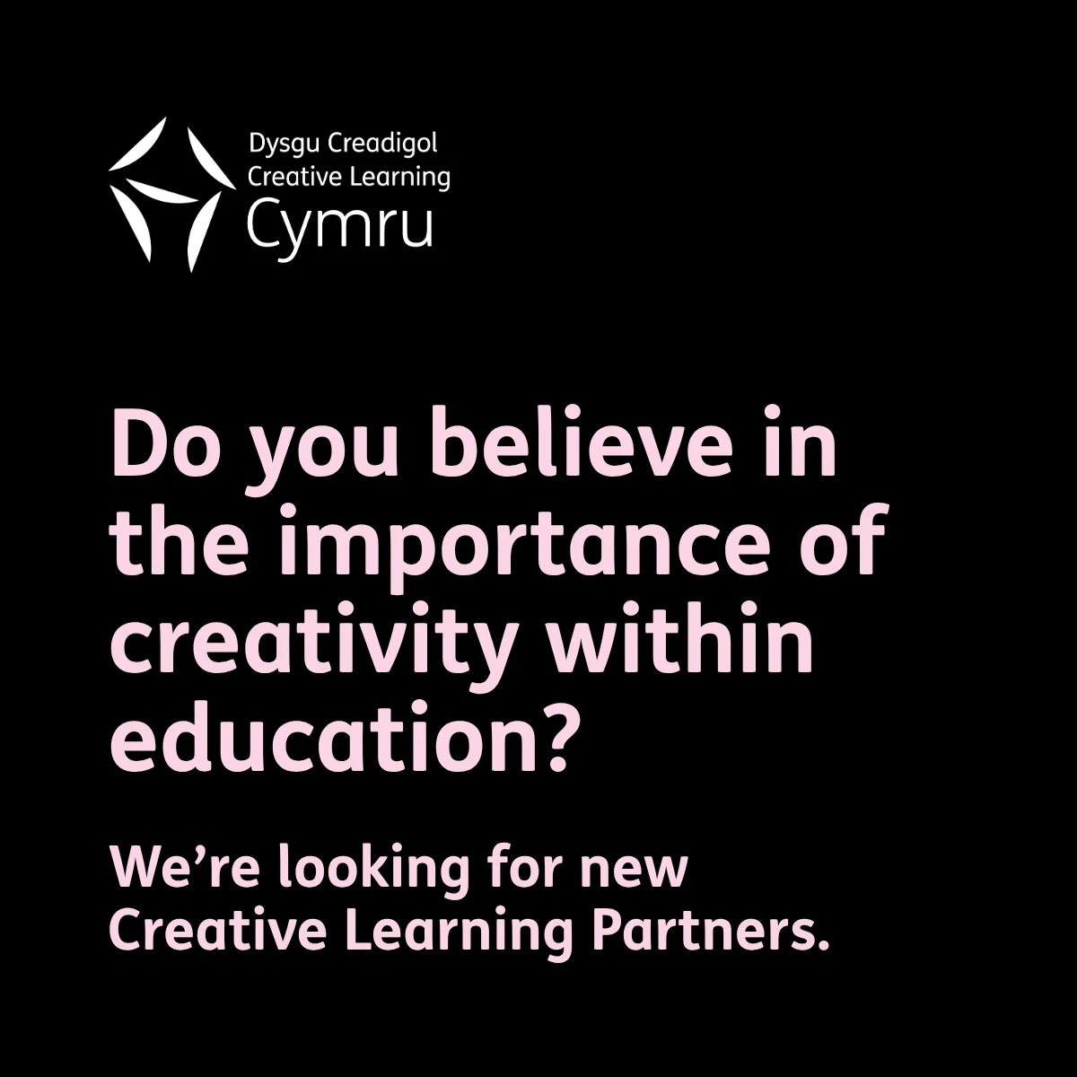 Black background with white text featuring the Creative Learning logo and the text, Do you believe in the importance of creativity within education? We're looking for new Creative Learning Partners.
