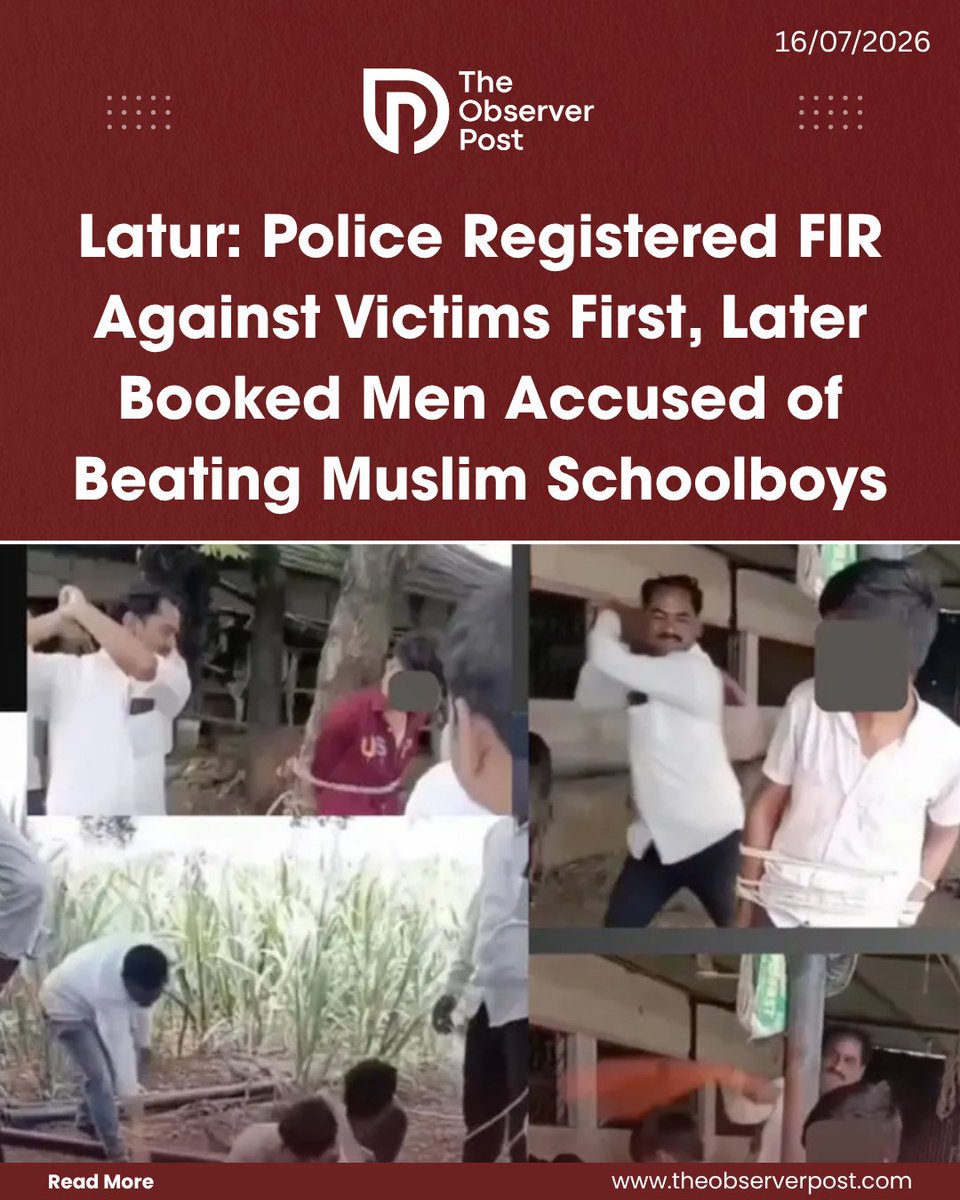 TheObserverPost's tweet photo. A video showing three Muslim schoolboys tied to a pole and brutally beaten in Maharashtra’s Latur district has triggered outrage, with questions being raised over the police’s handling of the case.

The incident took place on July 10 in Kharola village of Renapur taluka. According to reports, the three boys, aged between 13 and 15 years, were allegedly assaulted by men belonging to the Maratha community. The attack was reportedly recorded by one of the accused on a mobile phone, and the video later went viral on social media.

Parents Say They Rushed to Save Their Children

One of the victims’ fathers, who is also a witness in the case, said he and the parents of the other two boys rushed to the spot after learning about the assault.

“We tried very hard to stop them, but they turned on us and abused us. We were terrified that they would kill our children and we could do nothing. After pleading with them, we went to the police station, which is about seven kilometres away. The police immediately reached the spot,” he said.

The identities of the boys have not been disclosed as they are minors.

Read the full report on https://t.co/sxATfrm14G