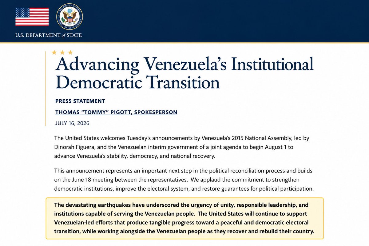 elhabito's tweet photo. Esto corresponde a un comunicado del Departamento de Estado titulado “Boosting Venezuela’s Democratic Transition”, difundido hoy, 16 de julio de 2026. 

Lo más significativo es que Estados Unidos vuelve a hablar expresamente de transición electoral democrática, no solo de reconstrucción humanitaria. Y condiciona su respaldo a que existan avances tangibles. No es una frase ornamental: es una definición política bastante clara.

Pero el contexto completo es importante: Washington no habló únicamente del terremoto. El comunicado celebra los anuncios de la Asamblea Nacional de 2015, encabezada por Dinorah Figuera, y del gobierno interino venezolano sobre una agenda conjunta que comenzaría el 1.º de agosto. También menciona fortalecimiento institucional, reforma electoral y garantías para la participación política.

La traducción precisa del párrafo sería:
Los devastadores terremotos han puesto de relieve la urgencia de la unidad, de un liderazgo responsable y de instituciones capaces de servir al pueblo venezolano. Estados Unidos continuará apoyando los esfuerzos liderados por venezolanos que produzcan avances tangibles hacia una transición electoral pacífica y democrática, mientras trabaja junto al pueblo venezolano en la recuperación y reconstrucción de su país.