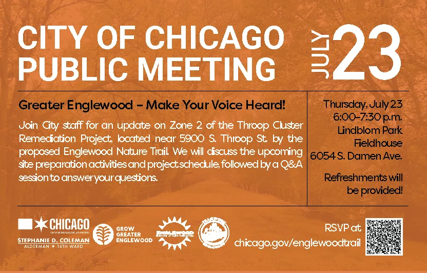 Public meeting announcement for City of Chicago scheduled for July 23 from 6:00-7:30 p.m. at Lindblom Park Fieldhouse. The meeting will discuss the Throop Cluster Remediation Project and Englewood Nature Trail. Hosted by Stephanie D. Coleman, Chicago Park District, Grow Greater Englewood, and the Chicago Department of Transportation. Refreshments provided. RSVP information included.