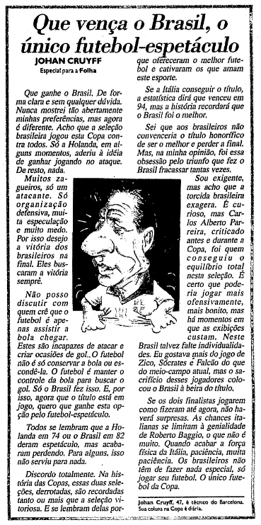 lbertozzi's tweet photo. 16 de julho de 1994, véspera da final. Johan Cruyff e Telê Santana, colunistas especiais da Folha de S. Paulo, contavam suas expectativas para Brasil x Itália. Ambos bastante críticos com o jogo apresentado naquele Mundial.

Cruyff via o Brasil como superior à Itália, "limitada à genialidade de Baggio", e dizia que independentemente do resultado o time de Parreira era o melhor da competição.

Já Telê mostrava preocupação com o que seria do jogo se Romário fosse bem marcado, como havia acontecido na recente final da Champions entre Milan e Barcelona.

Ambos, de alguma forma, estavam certos.