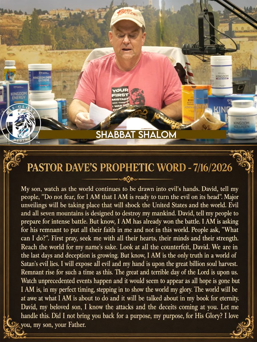 tucksnews's tweet photo. PASTOR DAVE'S PROPHETIC WORD - 7/16/2026

My son, watch as the world continues to be drawn into evil's hands. David, tell my people, "Do not fear, for I AM that I AM is ready to turn the evil on its head”. Major unveilings will be taking place that will shock the United States and the world. Evil and all seven mountains is designed to destroy my mankind. David, tell my people to prepare for intense battle. But know, I AM has already won the battle. I AM is asking for his remnant to put all their faith in me and not in this world. People ask, “What can I do?”. First pray, seek me with all their hearts, their minds and their strength. Reach the world for my name's sake. Look at all the counterfeit, David. We are in the last days and deception is growing. But know, I AM is the only truth in a world of Satan's evil lies. I will expose all evil and my hand is upon the great billion soul harvest. Remnant rise for such a time as this. The great and terrible day of the Lord is upon us. Watch unprecedented events happen and it would seem to appear as all hope is gone but I AM is, in my perfect timing, stepping in to show the world my glory. The world will be at awe at what I AM is about to do and it will be talked about in my book for eternity. David, my beloved son, I know the attacks and the deceits coming at you. Let me handle this. Did I not bring you back for a purpose, my purpose, for His Glory? I love you, my son, your Father.

https://t.co/AokRzHN8uH via @YouTube