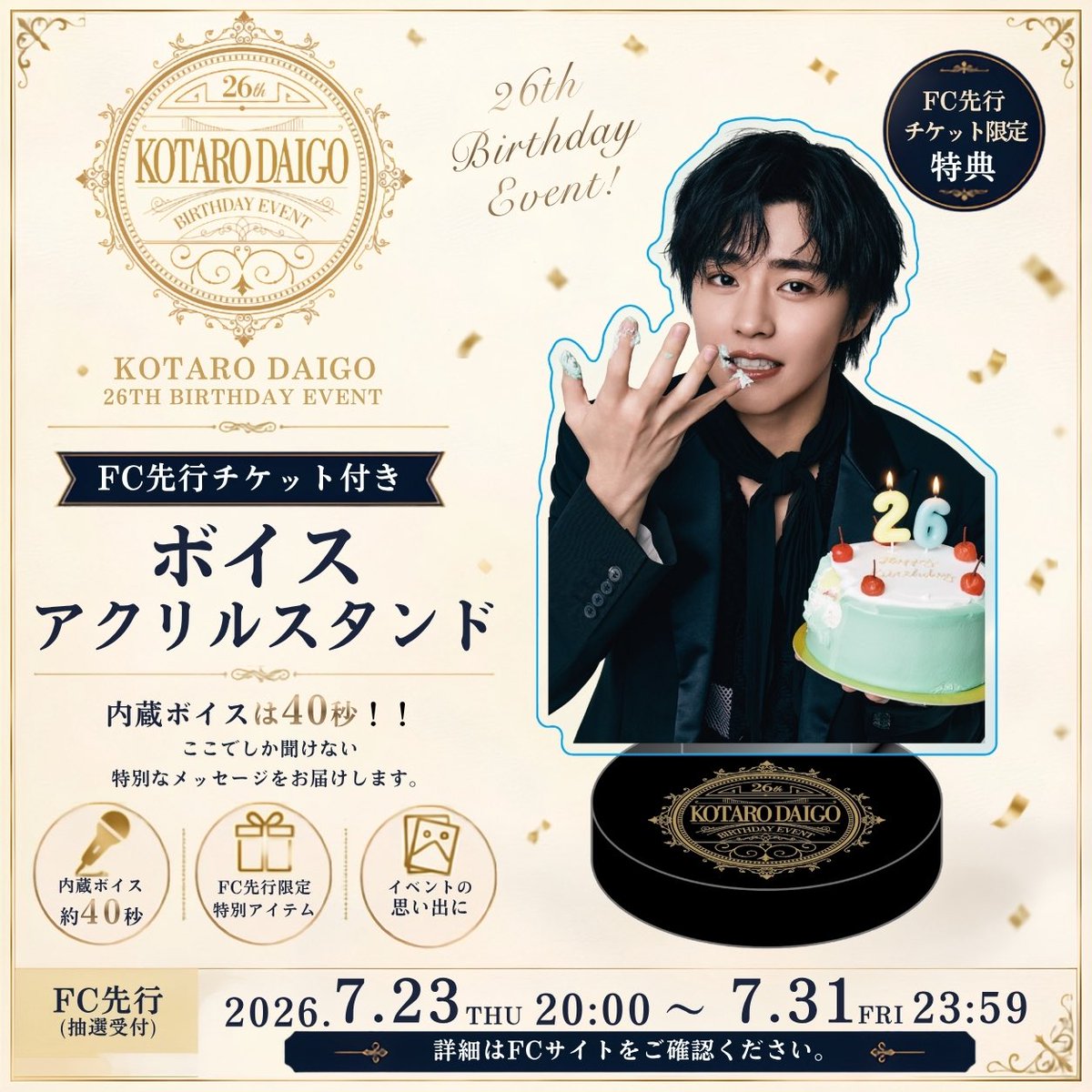 daigokotaro's tweet photo. 「醍醐虎汰朗 26th Birthday Event」
FC限定先行チケット付き 
ボイスアクリルスタンド販売決定🐯‼️

ここでしか聞けない、
特別なメッセージをお届けします🎙️✨

【FC先行抽選受付期間】
📅2026年7月23日（木）20:00
〜 7月31日（金）23:59まで

ぜひこの機会をお見逃しなく😊💛

⸻——————

「Kotaro Daigo 26th Birthday Event」
FC-Exclusive Voice Acrylic Stand with Advance Ticket Now Available 🐯‼️

Get an exclusive Voice Acrylic Stand featuring a special message that you can only hear here 🎙️✨

【FC Members’ Lottery Application Period】
📅 July 23, 2026, 8:00 PM
– July 31, 2026, 11:59 PM (JST)

Don’t miss this special FC-exclusive opportunity! 😊💛