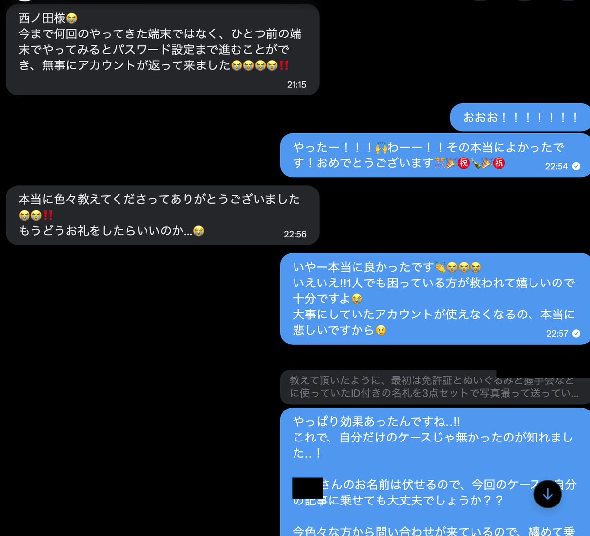 nishinoda's tweet photo. ある日突然Xアカウントを乗っ取られて、メールアドレスもパスワードも変えられて😭

そんな状態から１週間程でなんとかアカウントを復旧できたので、同じ状況の人向けに教訓を残しておきます!!!!!!!!

(長いので結論だけ見たい場合は一番下にまとめてますのでどうぞ!!!!)⚡️

⬇️⬇️⬇️まず自分の乗っ取られた時の状況です⬇️⬇️⬇️

朝起きると、なぜかアカウント管理から自分のアイコンが消えていました👁️‍🗨️
ログインしようとすると、パスワードが違うと表示される...

おかしいなと思ってパスワードリセットを押す...

「以下��メールアドレスに送信します」

見たこともないメールアドレスの伏せ字が表示されている....😨

その後、元々紐づけていたメールアドレスを見ると、数時間前に名古屋から不正ログインがあったという通知が来ていました（確信）

⬇️⬇️⬇️ここから問い合わせ地獄が始ま��ます⬇️⬇️⬇️

【第一関門：無限ループ編】

まず一番混乱したのが、ここで、「問い合わせフォームの分岐」でした

X公式の乗っ取り申請フォームの中に

「このXアカウントを作成するために使用した確認方法は何ですか？」

という項目があるんですが

ここを、なぜか

「電話番号」
「いいえ」

にしないと通らないっぽいです（添付①）

ここを少しでも違う選択肢にした状態で、事細かに状況を説明したり、資料を添付しても、基本BOTからしか返信が来ません

おそらくなんですが、フィルターか何かで自動振り分けされているような気がしました👹

「電話番号」「いいえ」にすると、半日後くらいにサポートから追加情報を求める返信が来ます

（※まずここを突破しない限り、どれだけ証拠を申請しても人間様の対応まで進���ないみたいです）🤖

⬇️⬇️⬇️【第二関門：無限審査編】⬇️⬇️⬇️

この後が!!問題なんですが..!
①のルートに入ったらサポートからメールが来るので、この返信を利用してコミュニケーションを取らなくてはいけません

つまりここで

【自分がアカウント所有者だと示すために、いろいろな資料を送る必要があります】

自分が最初に送ったのは

・不正ログイン時の通知画面
・アカウント保持者しか見られないであろう、ポストアクティビティや設定画面
・直近で投稿したイラストの未公開の制作途中データ（自分絵描きアカウントなのでいけるかな？と）
・X Premiumの支払い明細（おらぁ！お客様ぞ..!？アピール）
なんですが...全然この４つでは通りませんでした...😭
X Premiumの支払いに関しては、それとクレジットカードの下4桁を表示��た画像も添付したのですが無反応...

（どこかの記事で「支払い名��があると審査が通りやすい」と書いてあったんですが、自分の場合は効果がありませんでした）

ここの申請をミスると

「残念ですが、もう一度アカウントを作り直してください」

という返事しか返ってこず、その場合はまた一からやり直しになります(めんどくさい!!!!💢)

⬇️⬇️⬇️【必殺：必死アピール編】⬇️⬇️⬇️

あと、これは正直効果があったのか定かではないんですが..(後述する、最終手段と併用したタイミングで審査が通ったので)

添付する画像に英語と日本語で注釈を付けたり、重要な場所を赤枠で囲ったり、証拠画像に加工する工夫をしていました✏️（添付②）

以前ピンタレストで問い合わせした時にこの手法で人間サポートに繋がった事があったので

海外のサポートには有効なんじゃないかな？と勝手に思って��ます

⬇️⬇️⬇️【最終手段：オリジナル証拠編】⬇️⬇️⬇️

そしてこれです....これで一瞬で通ったので、最終的にこれなんじゃないかな...と思っています...!!!

実は、自分が直近でエックスに投稿したコレクション画像があったんですが（魔法陣グルグルの原画）

自分がその「コレクションを実際に持っている写真」を証明として送った事でした（添付③）
「この投稿に写っている原画は世界に一枚しか無く、現在私が持っています!!!!」

もちろん日本語と英語の補足文と一緒に矢印なども使って画像を装飾しました
そして...

なんとこの画像を送って約半日程で、無事!!申請が通りました..!😭😭😭
その後、人間っぽい雰囲気のメールが届き「パスワードを変更します」というリンクから

パスワードリセットに進み、無事復旧!QED!!🎊🥂yaataaaaa!!!

(ちなみにちょっと細かいんですが、申請が通ったからといって通常のログイン画面から「パスワードを忘れた場合」に進むフローでは復旧できなく、正式にそのサポートメールのリンクか��手続きを踏まないと復旧できなかったので、少し留意です⚠️）

この原画が直接の決め手だったのかは、正直当初は分からなかったんですが

後にフォロワー���んから同じようなアカウント乗っ取りの相談を受けていたので

「自分しか持っていないオリジナル画像」や「自分の所有物を証明できる証拠写真を強めに出す」方向で案内したところ、その方も無事復旧できました👏✨👏✨👏✨

(※詳細には「アカウントでピン刺ししてる投稿と同じ服を着て『免許証』と『ぬいぐるみ』と『握手会などに使っていたID付きの名札』の3点を手に持った写真を撮って何回も送ってたらメールが来たそうです）

なので、やはりここで
【何かしらの形でアカウント所有者の個性を出せるか】
がポイントなのでは無いかと推察しています!!

⬇️⬇️⬇️【まとめると】⬇️⬇️⬇️

1. 最初の問い合わせフォームの分岐で弾かれると、どれだけ証拠を送っても先に進めない

2. 本人確認は厳しく、X Premiumのクレジット���明細（下４桁）や免許証だけでは通らなかった

3. 画像は日本語と英語で注釈を入れて、ぱっと見で伝わるように加工を施した方がよさそうに思う

4. 「アナログの所有物の証明写真」がかなり強い

です���特に４は意外と再現性があると思っていて

日常の延長で何かしら写真を上げていれば、その物自体を自分が手元に持っている可能性はありそうかなと

例えば
・過去に投稿したぬいぐるみやフィギュアを、今自分が持っている写真

・過去に「買った」「行った」「作った」と投稿していた物の、領収書やレシート・購入履歴・現物を並べた写真

・過去の投稿に写っている部屋、道具、コレクション棚などを、同じ構図で撮り直した写真

みたいな感じですかね..?（未公開の線画やラフデータは送っても無反応だったのでデジタルデータは信用されなさそうに思いました）

ただ、これでうまく行ったのは2026年5~6月頃の話なので、今も上手くいくは保証できません、ご了承ください🙇

以上です、長くなりましたが大事なアカウントが使えなくなるのは本当に辛いし悲しいですし、自分も本当に青天の霹靂でしたので、少しでも参考になれば嬉しいです
 🙏
