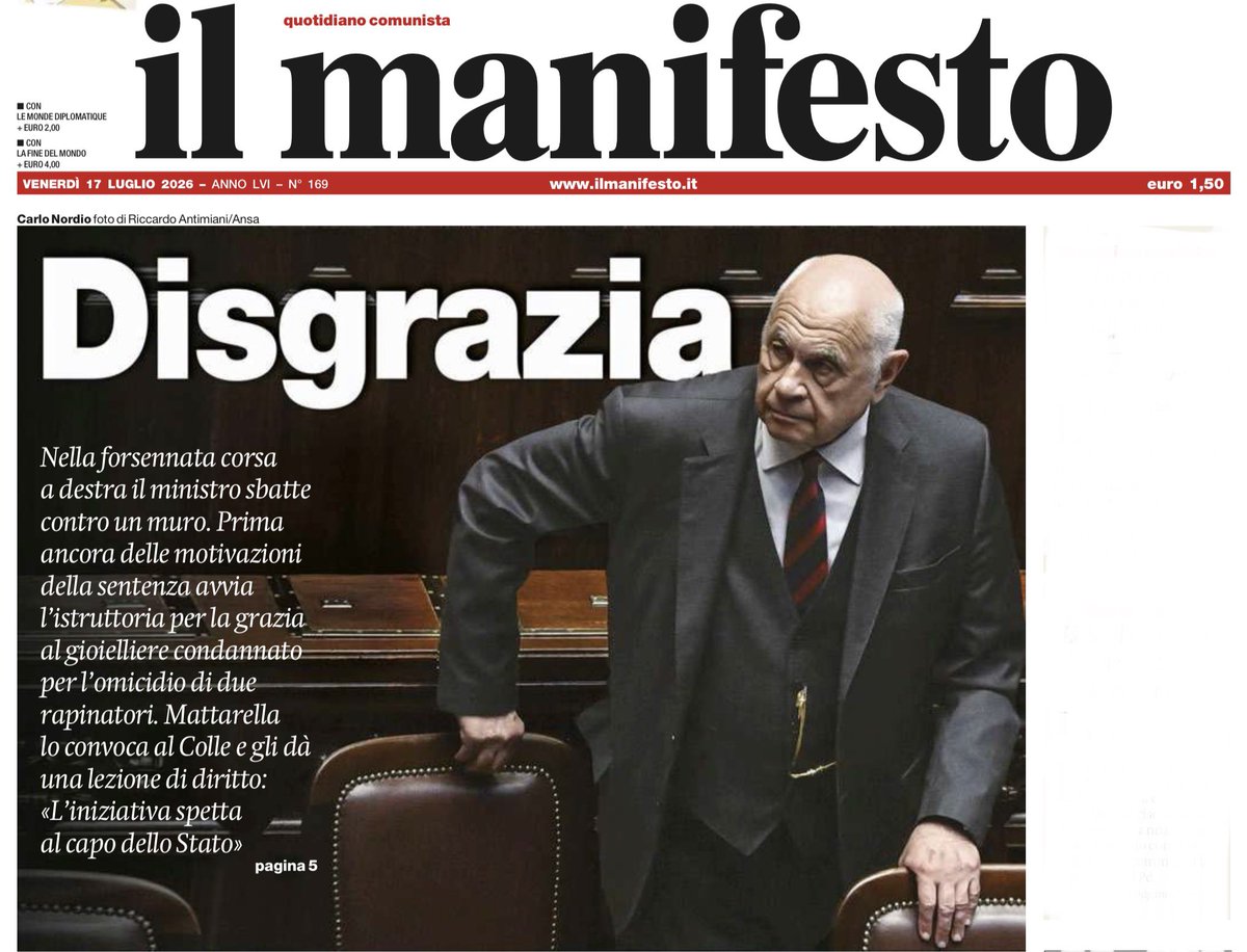 francofontana43's tweet photo. Nella forsennata corsa a destra, il ministro sbatte contro un muro
Prima ancora delle motivazioni della sentenza, avvia l’istruttoria per la grazia alla gioielliere, condannato per l’omicidio di due rapinatori
Mattarella lo convoca al Colle e gli dà una lezione di diritto: “l’iniziativa spetta al capo dello Stato”
L’apertura del Manifesto con l’articolo di @andreacarugati