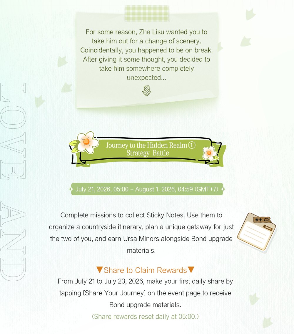 lightnnightsea's tweet photo. ✦ Gleaning Joys in the Wild ✦ Zha Lisu Limited-Time Birthday Event Preview

For some reason, Zha Lisu wants you to take him out for a change of scenery. Coincidentally, you happen to be on break. After giving it some thought, you decide to take him somewhere completely unexpected...

✨ Journey to the Hidden Realm [Phase 1] – Strategy Battle
✦ Event Period: July 21, 2026, 05:00 – August 1, 2026, 04:59 (GMT+7)
✦ Event Details:
Complete missions to collect Sticky Notes. Use them to organize a countryside itinerary, plan a unique getaway for just the two of you, and earn Ursa Minors alongside Bond upgrade materials.
✦ Share to Claim Rewards:
From July 21 to July 23, 2026, make your first daily share by tapping [Share Your Journey] on the event page to receive Bond upgrade materials.
(Share rewards reset daily at 05:00.)

✨ Event Story – Gleaning Joys in the Wild
✦ Event Period: July 24, 2026, 05:00 – August 1, 2026, 04:59 (GMT+7)
✦ Event Details:
Explore the countryside and collect the required number of Pastoral Pictorials to unlock the exclusive event story [Gleaning Joys in the Wild].
After completing the story, Designers can proceed to Journey to the Hidden Realm [Phase 2] – Realm Memory Book to create their Memory Sketches. (Requires clearing [Phase 1] – Strategy Battle.)
Exchange Pastoral Pictorials in the Event Store for [4-Star Bond] Zha Lisu – The Warmth of Dawn, the exclusive avatar frame Pastoral Melody, birthday outfit accessories, [Ursa Minor], [Unforgotten], Bond upgrade materials, Bond breakthrough materials, Imprint upgrade items, Aurora Coins, and various other items.
✦ Share to Claim Rewards:
From July 24 to August 1, 2026, make your first daily share by tapping [Send Birthday Wishes] on the event page to receive event items.
(Share rewards reset daily at 05:00.)

✨ Journey to the Hidden Realm [Phase 2] – Realm Memory Book
✦ Event Period: July 24, 2026, 05:00 – August 1, 2026, 04:59 (GMT+7)
✦ Event Details:
After reading the full event story [Gleaning Joys in the Wild], the [Memory Sketch] feature will unlock according to the schedule below, allowing Designers to relive the joyful moments shared with him.
Complete all [Memory Sketch] to receive the exclusive outfit [Fleeting Luminous Silhouettes] and Message [A Sudden Gift].

July 25, 05:00: Memory Sketch [A Farmhouse Meal] unlocks. Complete it to claim Moments [Canned Aftertaste].
July 26, 05:00: Memory Sketch [Bamboo Grove Stroll] unlocks. Complete it to claim Moments [Complaint Hotline].
July 27, 05:00: Memory Sketch [Village Market] unlocks. Complete it to claim Moments [A Sweet Chronicle].
July 28, 05:00: Memory Sketch [The Big Tree's Swing] unlocks. Complete it to claim Moments [Swing Prince].
July 29, 05:00: Memory Sketch [Pond Fishing] unlocks. Complete it to claim Moments [Fishing King].

※ Complete the [Unknown Message], available after clearing Light & Night Variations Stage 7-8, and officially meet Zha Lisu to experience the above Moments and Messages.
※ Complete [Phase 1] – Strategy Battle to unlock [Phase 2] – Realm Memory Book.
✦ Share to Claim Rewards:
During the event, after completing each [Memory Sketch], make your first share by tapping [Send Birthday Wishes] to receive Ursa Minors.

✨ Limited-Time Mail Pool - Summer Deepens (Birthday Limited Pool)
✦ Event Period: July 24, 2026, 05:00 – August 1, 2026, 04:59 (GMT+7)
✦ Event Details:
During the event, the limited pool [Summer Deepens] will be available at the Courier's Garden. The Limited 6-Star Birthday Bond [Zha Lisu – Gilded Midsummer] will receive a limited-time rate-up.
※ After the event, this Bond will not be added to Permanent Mail Pool - Earthly Wanderings Together.

✨ Phone Interaction - Birthday Exclusive
From July 24, 2026 at 18:00 to August 1, 2026 at 04:59 (GMT+7), log in to the game to receive Zha Lisu's birthday phone call [Be Open with Each Other].
※ Designers must complete the [Unknown Message], available after clearing Light & Night Variations Stage 7-8, and officially meet Zha Lisu before this birthday call can be received.

✦ Official Light and Night SEA Webshop: https://t.co/RMYQ86nqPD
✦ Join our Discord: https://t.co/Y1ilSKomzw
✦ Join our Facebook Community:  https://t.co/6ETQxSDCca

 #LightandNight