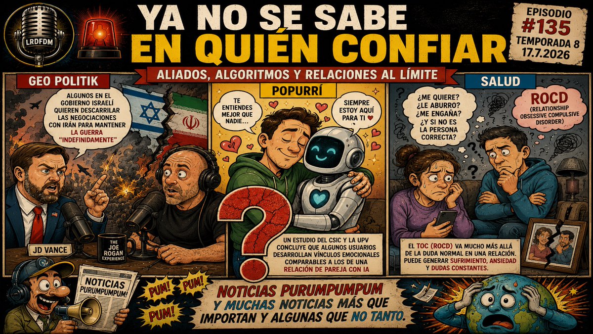 lrdfdm's tweet photo. Amigos, ¡nuevo episodio de @lrdfdm! 17.7.2026

🚨 YA NO SE SABE EN QUIÉN CONFIAR
Aliados, algoritmos y relaciones al límite

La confianza parece estar en crisis. Entre aliados que desconfían unos de otros, personas que crean vínculos emocionales con la inteligencia artificial y relaciones afectadas por la duda constante, este episodio explora cómo la incertidumbre se ha convertido en parte de nuestra vida cotidiana.

🌍 Geo Politik: El vicepresidente estadounidense JD Vance aseguró que sectores del gobierno israelí intentarían frustrar las negociaciones entre Washington y Teherán para prolongar el conflicto con Irán de manera indefinida.

🤖 Popurrí: Un estudio del CSIC y la Universidad Politécnica de Valencia concluye que algunos usuarios desarrollan con la inteligencia artificial vínculos emocionales comparables a los de una relación de pareja.

🩺 Salud: Analizamos el TOC relacional (ROCD), una forma del trastorno obsesivo compulsivo en la que las dudas constantes sobre la pareja pueden generar un profundo sufrimiento emocional.

🎙️ Además: Noticias Purumpumpum y muchas noticias más que importan... y algunas que no tanto.

La revolución es cognitiva.

#Podcast #LRDFDM #Geopolitica #Iran #Israel #EstadosUnidos #JDVance #JoeRogan #InteligenciaArtificial #IA #CSIC #UniversidadPolitecnicaDeValencia #ROCD #TOC #SaludMental #Relaciones #Actualidad #Noticias #PodcastEnEspañol #Argentina #Mexico #España #Chile #Peru #Colombia #Uruguay #Guatemala #ElSalvador #Panama