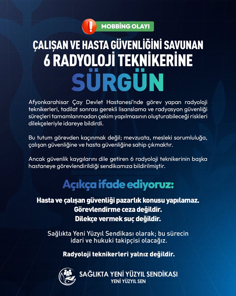 yeniyuzyilsen's tweet photo. Çalışan ve Hasta Güvenliğini Savunan 6 Radyoloji Teknikerine Sürgün!

Afyonkarahisar Çay Devlet Hastanesi’nde görev yapan radyoloji teknikerleri; tadilat sonrası gerekli lisanslama, uygunluk ve radyasyon güvenliği süreçleri tamamlanmadan çekim yapılmasının çalışanlar ve hastalar açısından oluşturabileceği riskleri dilekçeleriyle kurum idaresine bildirmiştir.

Bu tutum görevden kaçınmak değil; mevzuata, mesleki sorumluluğa, çalışan güvenliğine ve hasta güvenliğine sahip çıkmaktır.

Ancak dilekçelerin ardından Çay Devlet Hastanesi’nde görev yapan 6 radyoloji teknikerinin Afyonkarahisar merkezdeki hastaneye görevlendirildiği, merkezden başka personelin de Çay Devlet Hastanesi’ne gönderildiği sendikamıza bildirilmiştir.

Karşılıklı personel değişimi şeklinde yapılan bu işlemler; gerçek bir hizmet ihtiyacından çok, güvenlik kaygılarını dile getiren çalışanları cezalandırma ve gerekli süreçleri tamamlanmamış alanda çalışacak personel temin etme girişimi görünümü taşımaktadır.

Açıkça ifade ediyoruz:

📌 Görevlendirme yetkisi, çalışanları susturmanın ve cezalandırmanın aracı olarak kullanılamaz.
📌 Hasta ve çalışan güvenliğini savunmak disiplinsizlik değil, mesleki ve hukuki bir sorumluluktur.
📌 Dilekçe hakkını kullanan kamu görevlileri baskı altına alınamaz.
📌 Lisanslama ve radyasyon güvenliği süreçleri tamamlanmadan radyolojik uygulamaların sürdürülmesi kabul edilemez.
📌 Çalışanların yerlerinin, güvenlik kaygılarını dile getirdikleri için değiştirilmesine sessiz kalmayacağız.

Sağlıkta Yeni Yüzyıl Sendikası olarak; çalışanların haklı güvenlik kaygılarını dikkate almak yerine onları hedef alan ve mobbing niteliği taşıdığı değerlendirilen bu görevlendirmelerin karşısındayız.

Görevlendirme işlemlerinin gerekçeleriyle birlikte incelenmesi, lisanslama ve radyasyon güvenliği süreçleri tamamlanıncaya kadar ilgili alanda çekim yapılmaması ve çalışanlar üzerindeki baskıya son verilmesi için gerekli idari ve hukuki başvuruları gerçekleştireceğiz.

Çay Devlet Hastanesi’nde görev yapan radyoloji teknikerleri yalnız değildir.

Görevlendirme ceza değildir.
Dilekçe vermek suç değildir.
Hasta ve çalışan güvenliği pazarlık konusu yapılamaz.

Yeni Yüzyıl Sen Varsa Çözüm Var

@saglikbakanligi @AfyonValiligi 

Web Sitemizde Görüntüleyin ⤵️
https://t.co/VYTRmRSSmf

#ÇayDevletHastanesi #Afyonkarahisar #RadyolojiTeknikeri #HastaGüvenliği #ÇalışanGüvenliği #Mobbing #DilekçeHakkı #SağlıkÇalışanı #Sağlıkçı #YeniYüzyılSen #SağlıktaYeniYüzyılSendikası