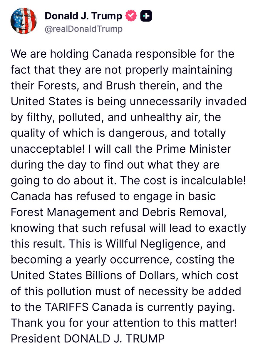 Osint613's tweet photo. Trump: 'We are holding Canada responsible for the fact that they are not properly maintaining their Forests, and Brush therein, and the United States is being unnecessarily invaded by filthy, polluted, and unhealthy air, the quality of which is dangerous, and totally unacceptable! I will call the Prime Minister during the day to find out what they are going to do about it. The cost is incalculable! Canada has refused to engage in basic Forest Management and Debris Removal, knowing that such refusal will lead to exactly this result. This is Willful Negligence, and becoming a yearly occurrence, costing the United States Billions of Dollars, which cost of this pollution must of necessity be added to the TARIFFS Canada is currently paying. Thank you for your attention to this matter! President DONALD J. TRUMP'